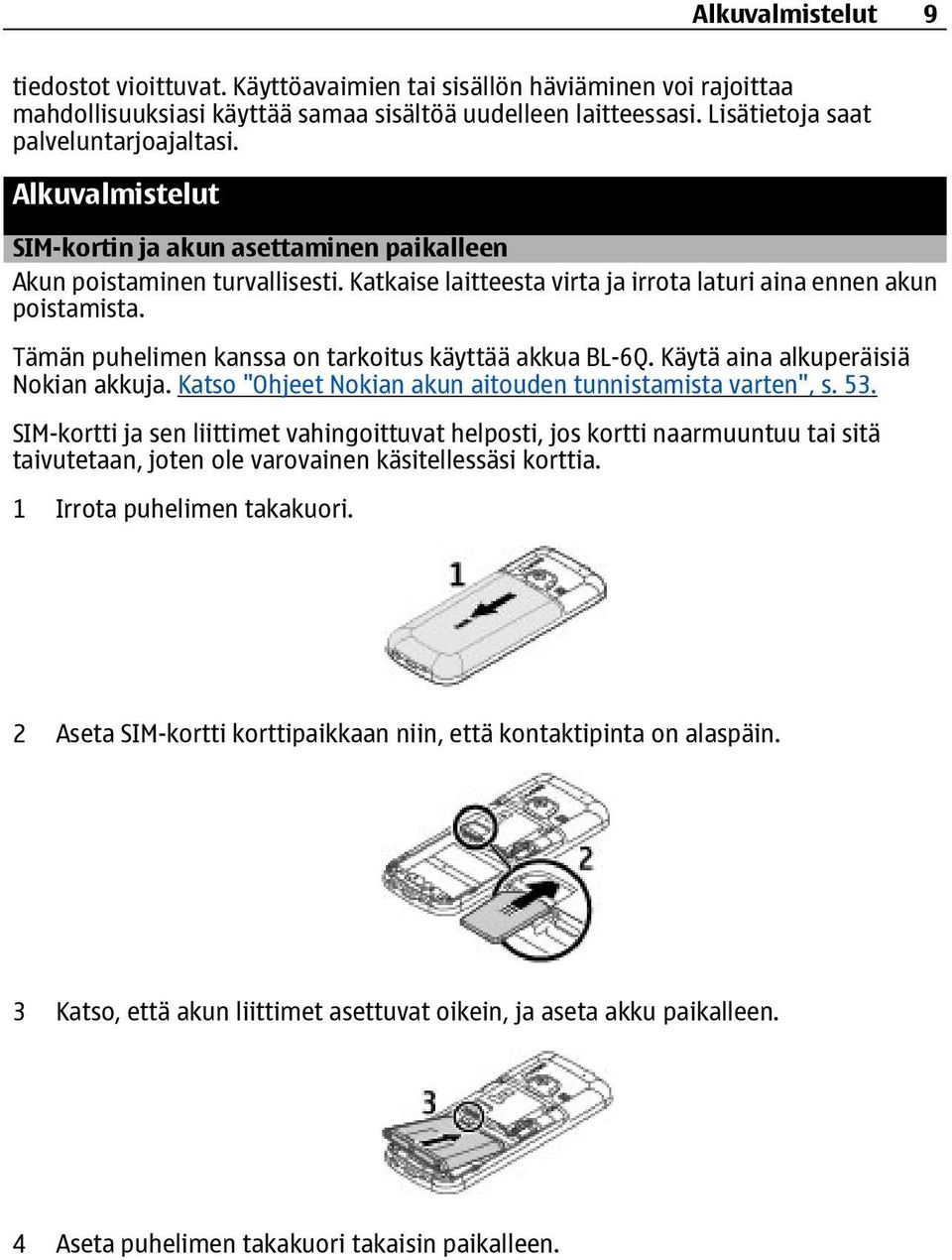 Tämän puhelimen kanssa on tarkoitus käyttää akkua BL-6Q. Käytä aina alkuperäisiä Nokian akkuja. Katso "Ohjeet Nokian akun aitouden tunnistamista varten", s. 53.