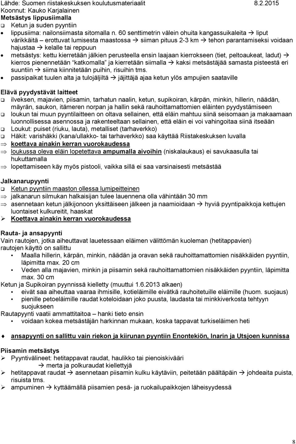 kierretään jälkien perusteella ensin laajaan kierrokseen (tiet, peltoaukeat, ladut) kierros pienennetään katkomalla ja kierretään siimalla kaksi metsästäjää samasta pisteestä eri suuntiin siima