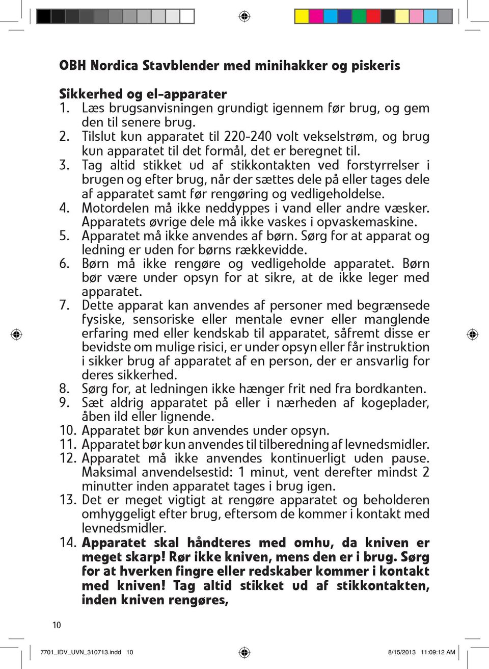 Tag altid stikket ud af stikkontakten ved forstyrrelser i brugen og efter brug, når der sættes dele på eller tages dele af apparatet samt før rengøring og vedligeholdelse. 4.