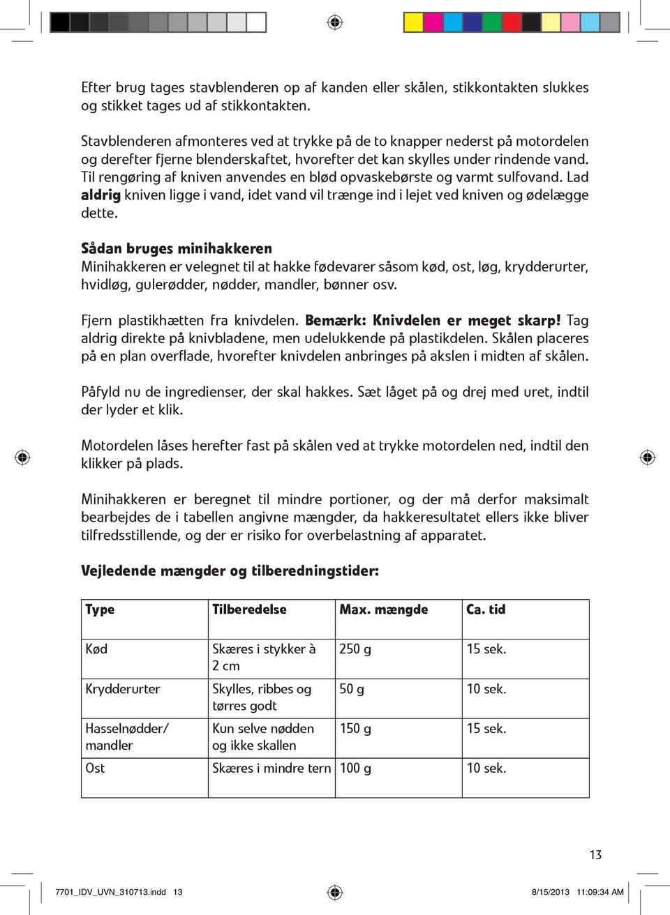 Til rengøring af kniven anvendes en blød opvaskebørste og varmt sulfovand. Lad aldrig kniven ligge i vand, idet vand vil trænge ind i lejet ved kniven og ødelægge dette.