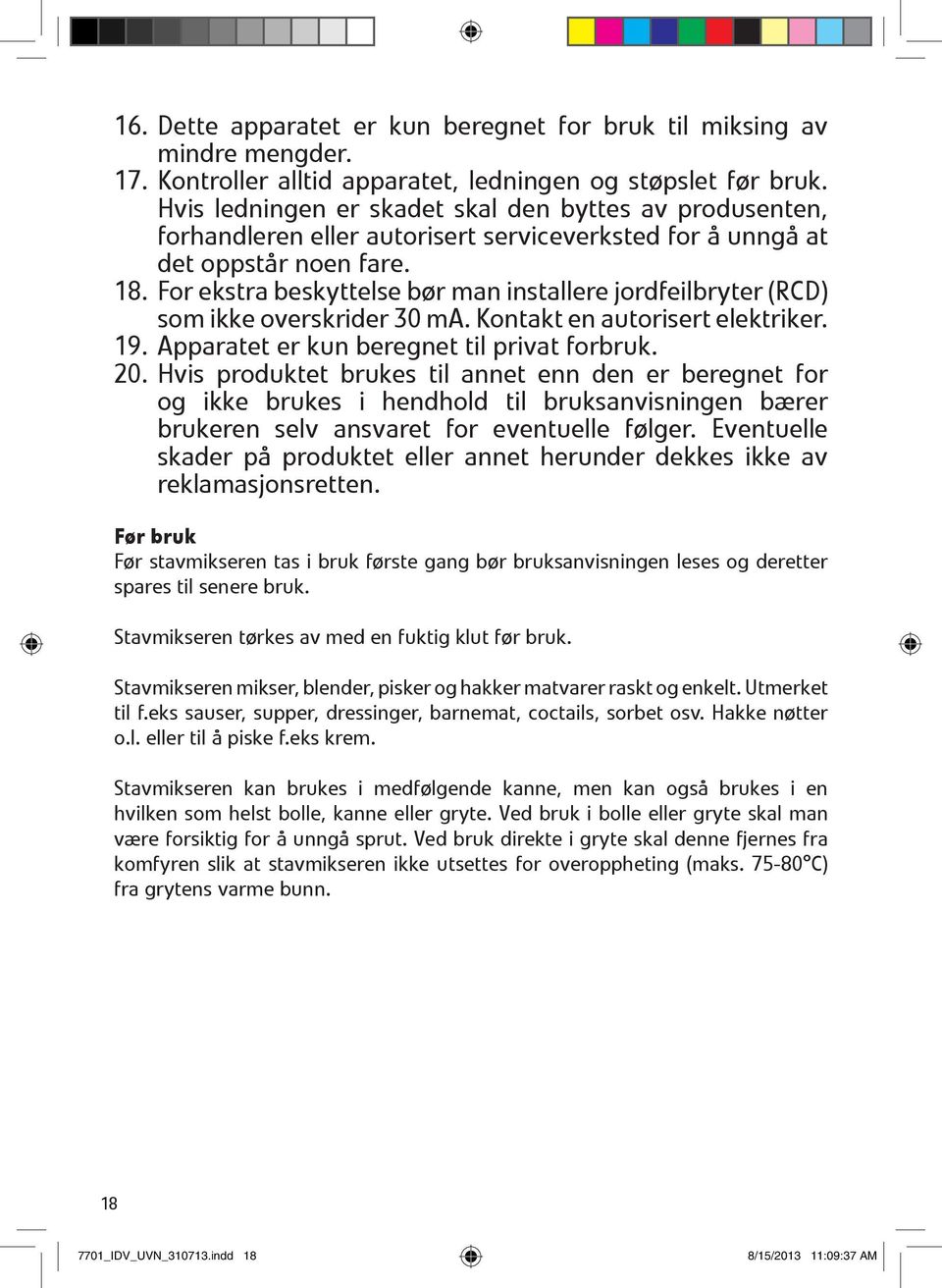 For ekstra beskyttelse bør man installere jordfeilbryter (RCD) som ikke overskrider 30 ma. Kontakt en autorisert elektriker. 19. Apparatet er kun beregnet til privat forbruk. 20.