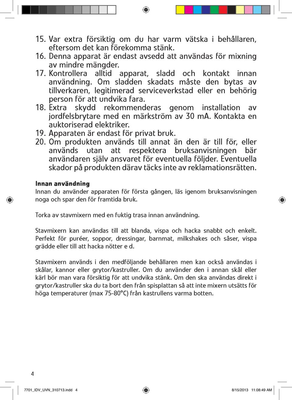 Extra skydd rekommenderas genom installation av jordfelsbrytare med en märkström av 30 ma. Kontakta en auktoriserad elektriker. 19. Apparaten är endast för privat bruk. 20.