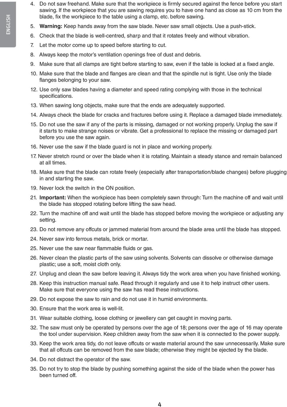 Warning: Keep hands away from the saw blade. Never saw small objects. Use a push-stick. 6. Check that the blade is well-centred, sharp and that it rotates freely and without vibration. 7.