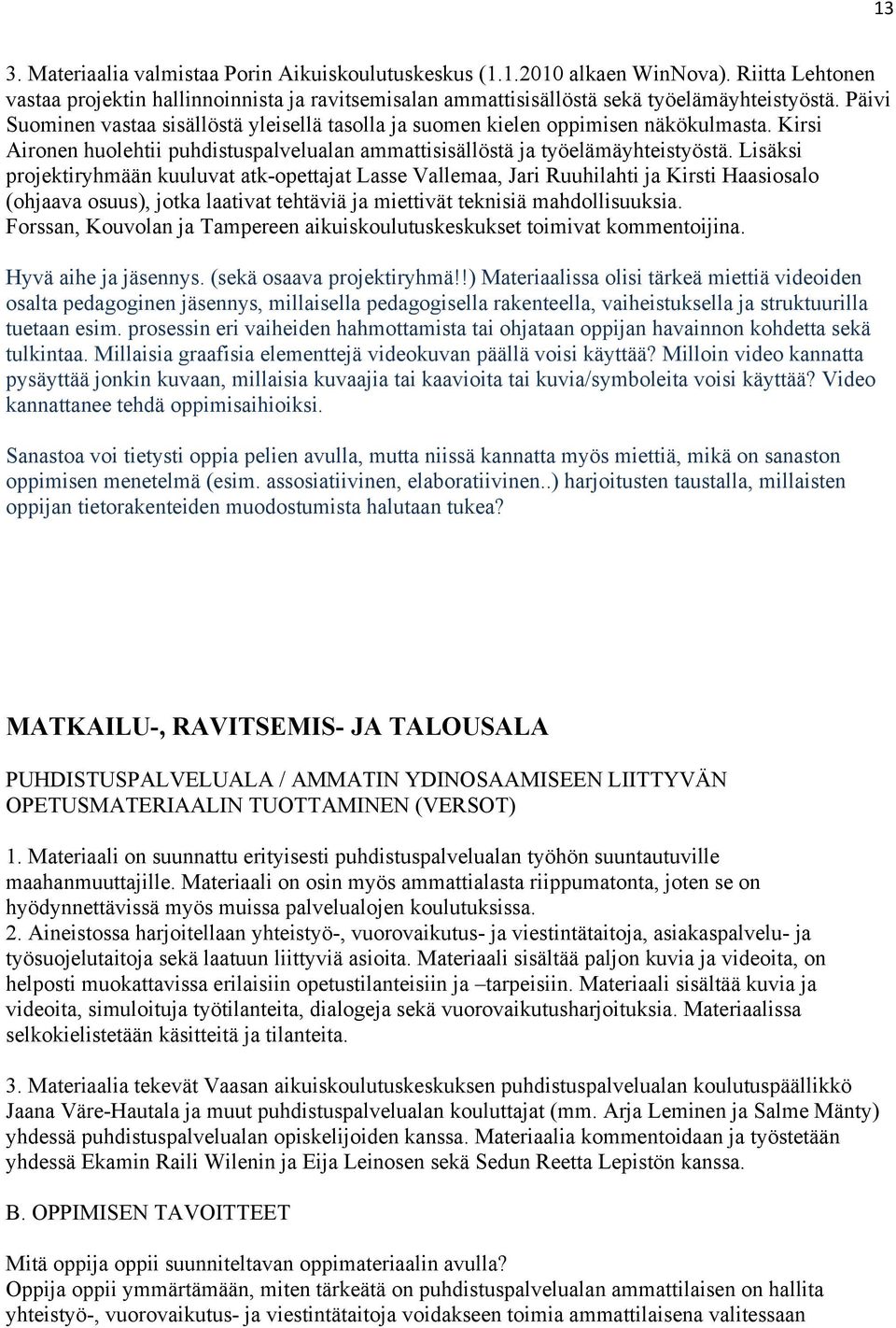 Lisäksi projektiryhmään kuuluvat atk-opettajat Lasse Vallemaa, Jari Ruuhilahti ja Kirsti Haasiosalo (ohjaava osuus), jotka laativat tehtäviä ja miettivät teknisiä mahdollisuuksia.