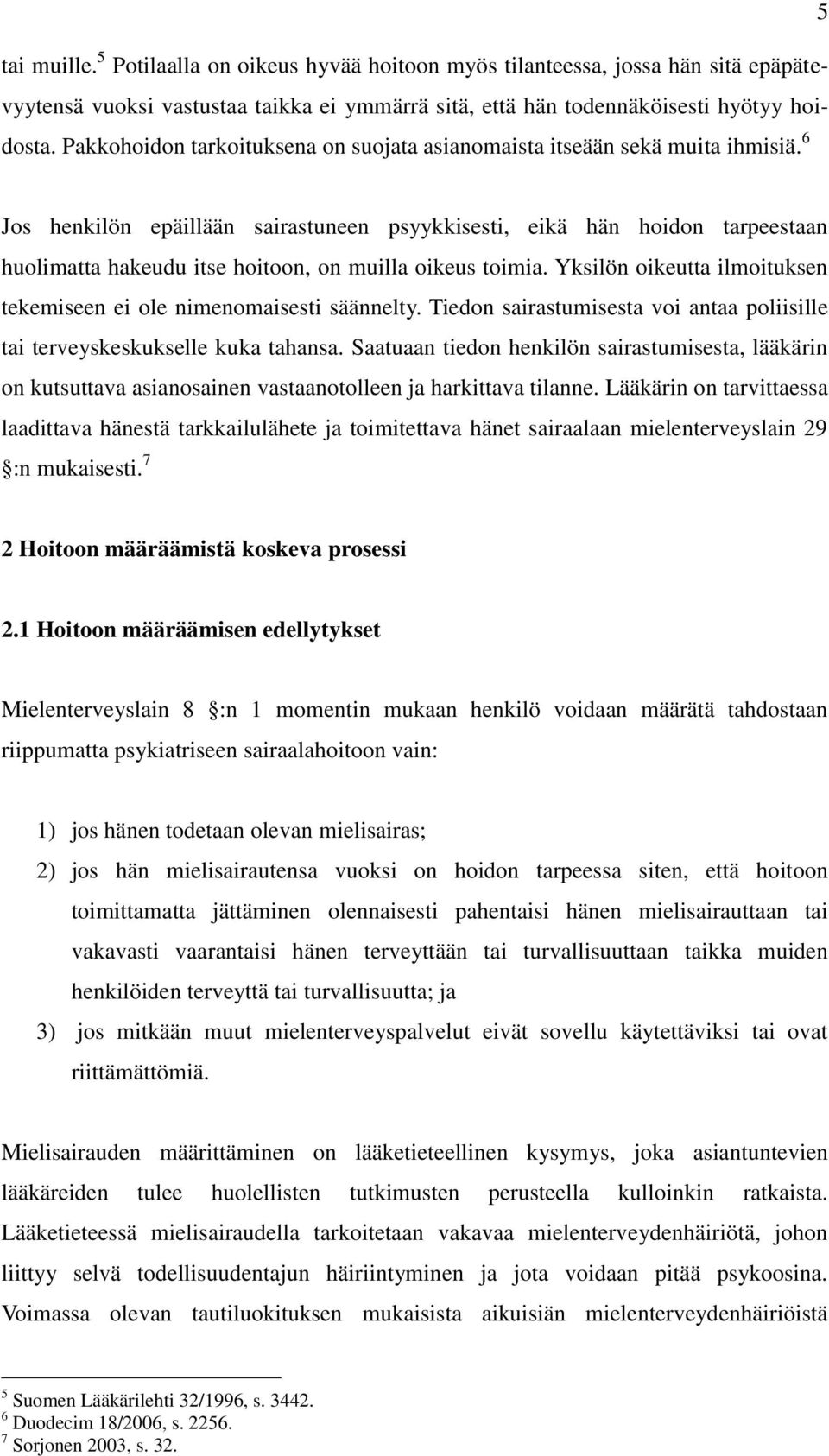 6 Jos henkilön epäillään sairastuneen psyykkisesti, eikä hän hoidon tarpeestaan huolimatta hakeudu itse hoitoon, on muilla oikeus toimia.