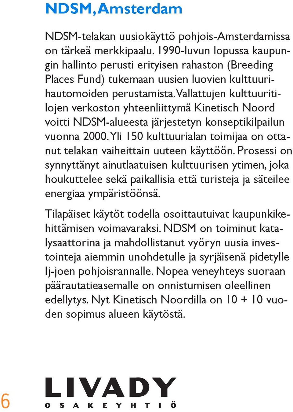 Vallattujen kulttuuritilojen verkoston yhteenliittymä Kinetisch Noord voitti NDSM-alueesta järjestetyn konseptikilpailun vuonna 2000.