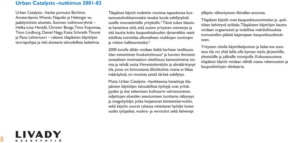 taloudellisia laskelmia. Tilapäiset käytöt todettiin monissa tapauksissa kustannustehokkaimmaksi tavaksi luoda edellytyksiä uusille innovatiivisille yrityksille.