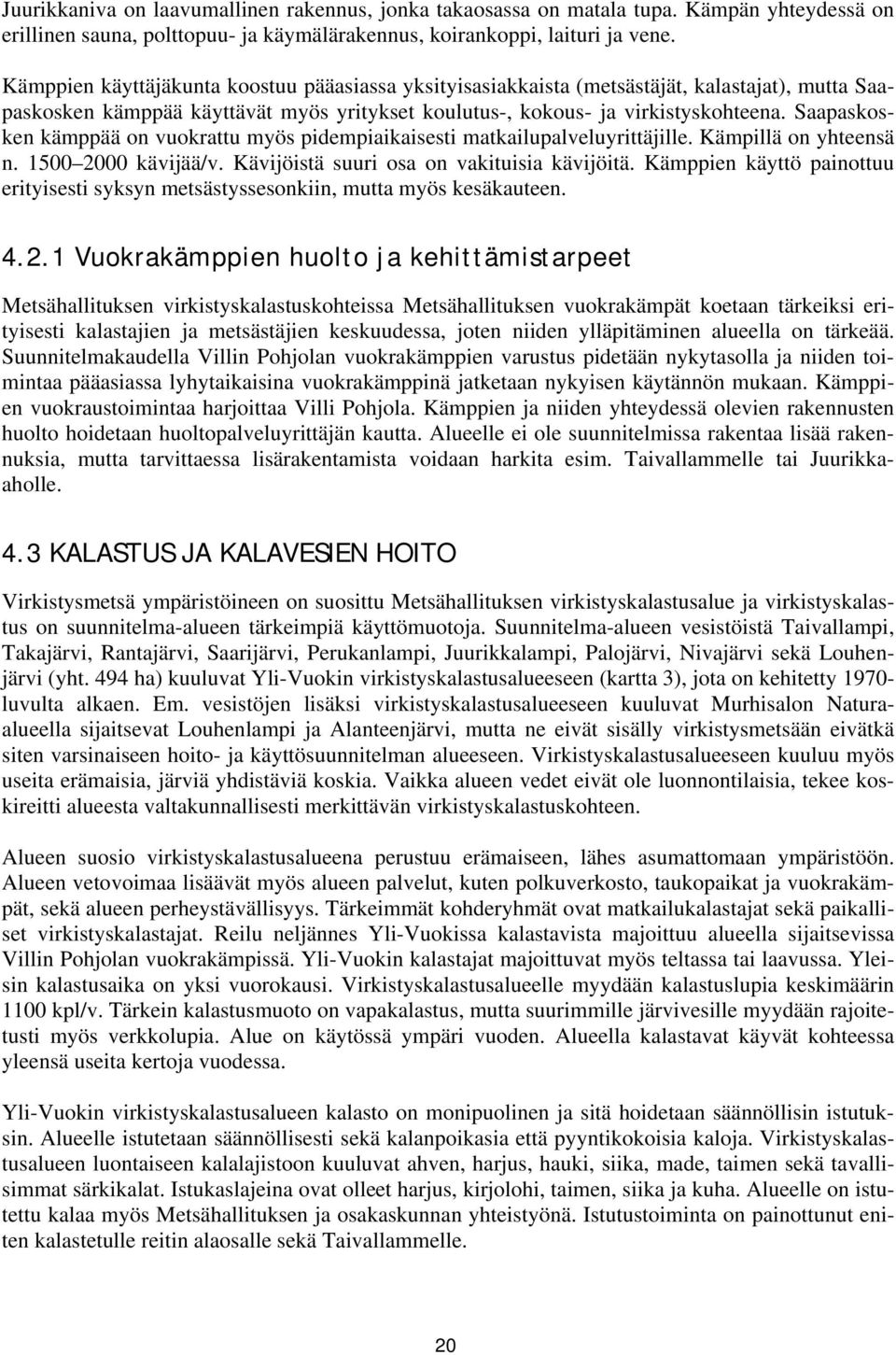 Saapaskosken kämppää on vuokrattu myös pidempiaikaisesti matkailupalveluyrittäjille. Kämpillä on yhteensä n. 1500 2000 kävijää/v. Kävijöistä suuri osa on vakituisia kävijöitä.