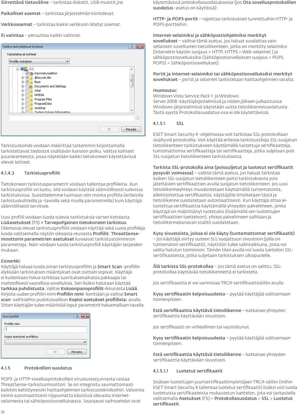 käytettävissä protokollasuodatuksessa (jos Ota sovellusprotokollien suodatus -asetus on käytössä): HTTP- ja POP3-portit rajoittaa tarkistuksen tunnettuihin HTTP- ja POP3-portteihin.