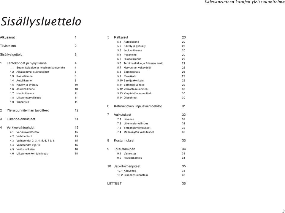 9 Ympäristö 11 2 Yleissuunnitelman tavoitteet 12 3 Liikenne-ennusteet 14 4 Verkkovaihtoehdot 15 4.1 Vertailuvaihtoehto 15 4.2 Vaihtoehto 1 15 4.3 Vaihtoehdot 2, 3, 4, 5, 6, 7 ja 8 15 4.