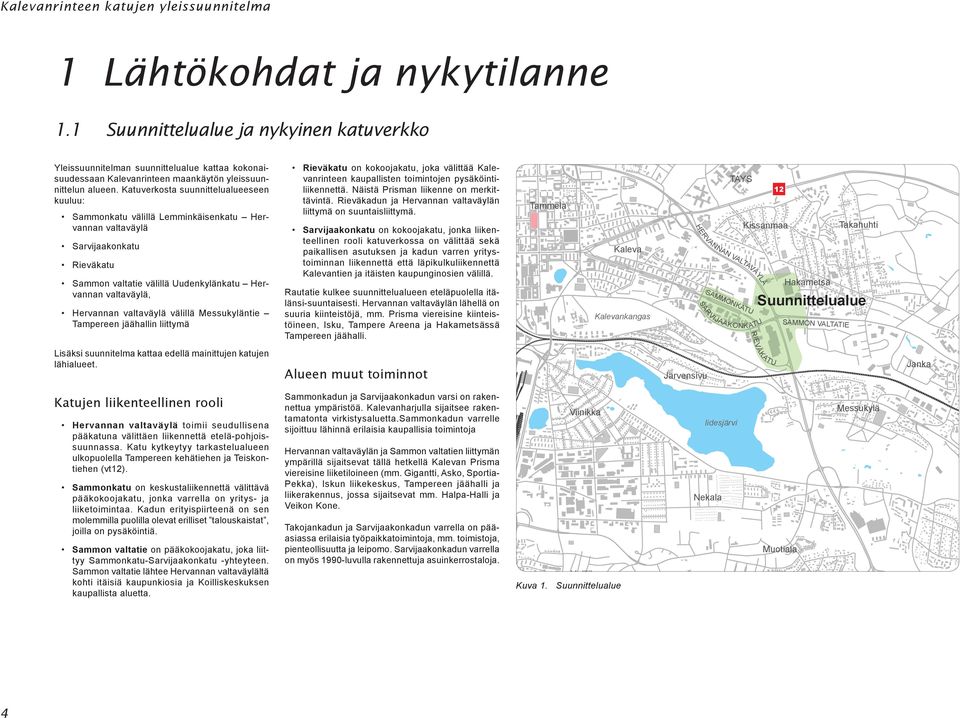 on kokoojakatu, joka välittää Kalevanrinteen kaupallisten toimintojen pysäköintiliikennettä. Näistä risman liikenne on merkittävintä. Rieväkadun ja n liittymä on suuntaisliittymä.