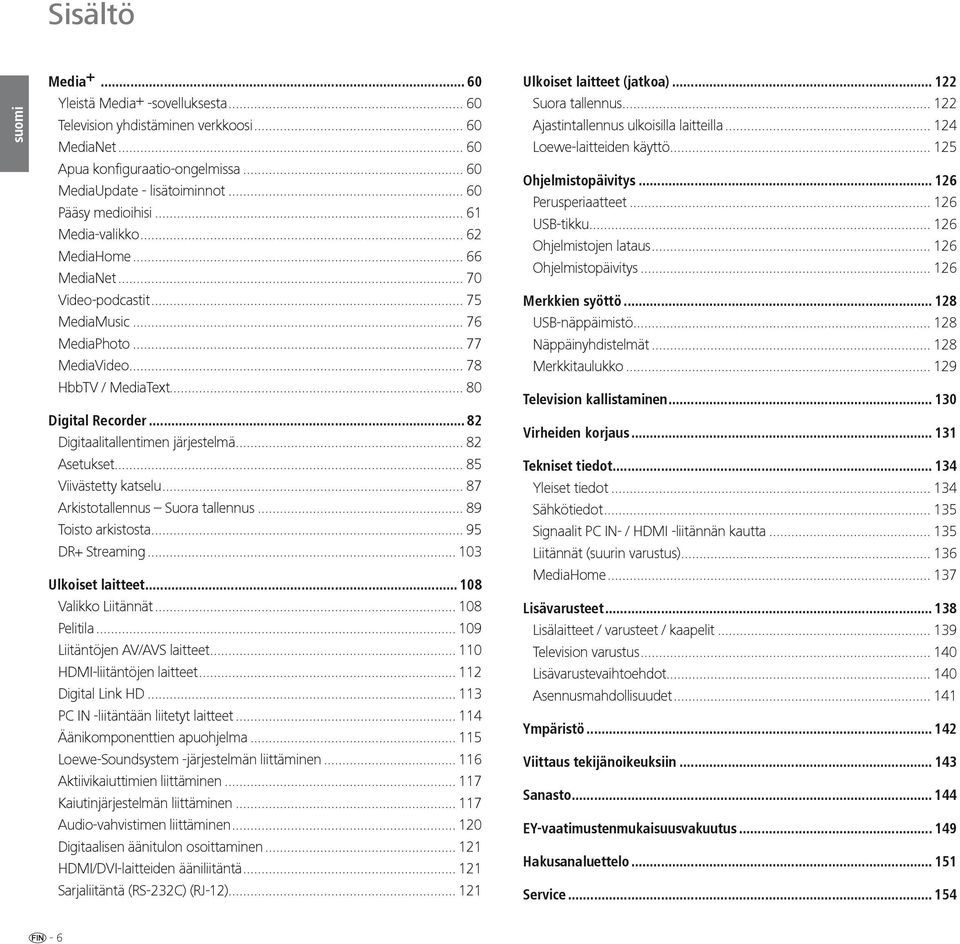 .. 82 Digitaalitallentimen järjestelmä... 82 Asetukset... 85 Viivästetty katselu... 87 Arkistotallennus Suora tallennus... 89 Toisto arkistosta... 95 DR+ Streaming... 103 Ulkoiset laitteet.