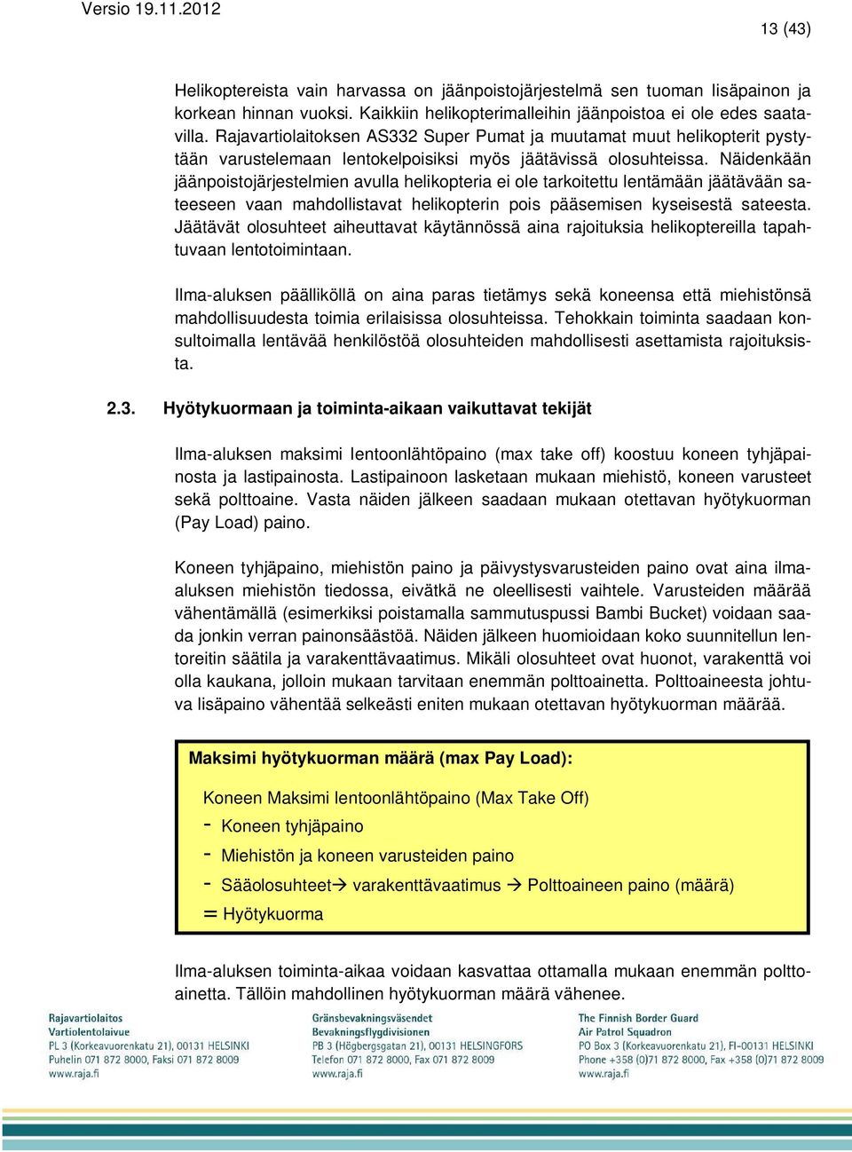 Näidenkään jäänpoistojärjestelmien avulla helikopteria ei ole tarkoitettu lentämään jäätävään sateeseen vaan mahdollistavat helikopterin pois pääsemisen kyseisestä sateesta.