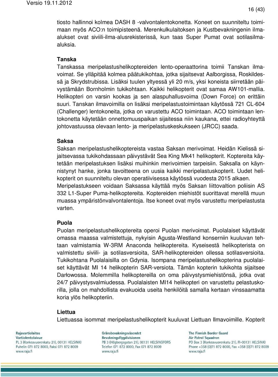 Tanska Tanskassa meripelastushelikoptereiden lento-operaattorina toimii Tanskan ilmavoimat. Se ylläpitää kolmea päätukikohtaa, jotka sijaitsevat Aalborgissa, Roskildessä ja Skrydstrubissa.