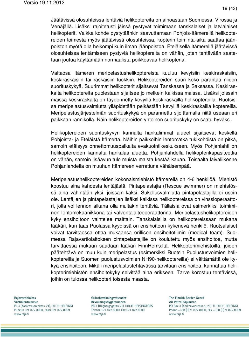 Eteläisellä Itämerellä jäätävissä olosuhteissa lentämiseen pystyviä helikoptereita on vähän, joten tehtävään saatetaan joutua käyttämään normaalista poikkeavaa helikopteria.