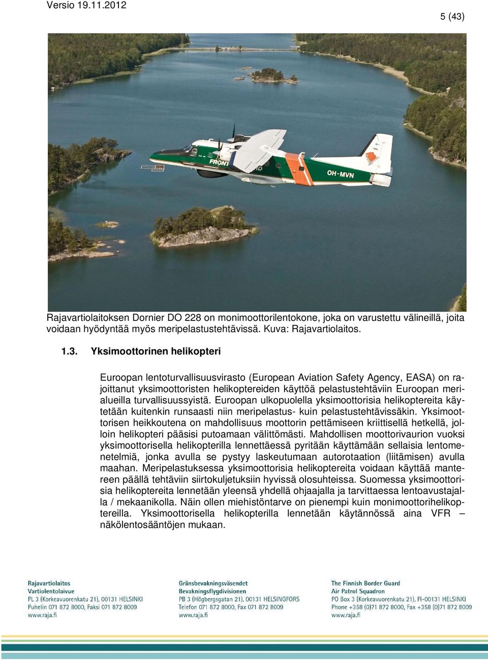 Yksimoottorinen helikopteri Euroopan lentoturvallisuusvirasto (European Aviation Safety Agency, EASA) on rajoittanut yksimoottoristen helikoptereiden käyttöä pelastustehtäviin Euroopan merialueilla