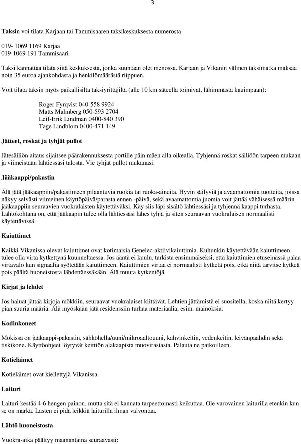 Voit tilata taksin myös paikallisilta taksiyrittäjiltä (alle 10 km säteellä toimivat, lähimmästä kauimpaan): Roger Fyrqvist 040-558 9924 Matts Malmberg 050-593 2704 Leif-Erik Lindman 0400-840 390