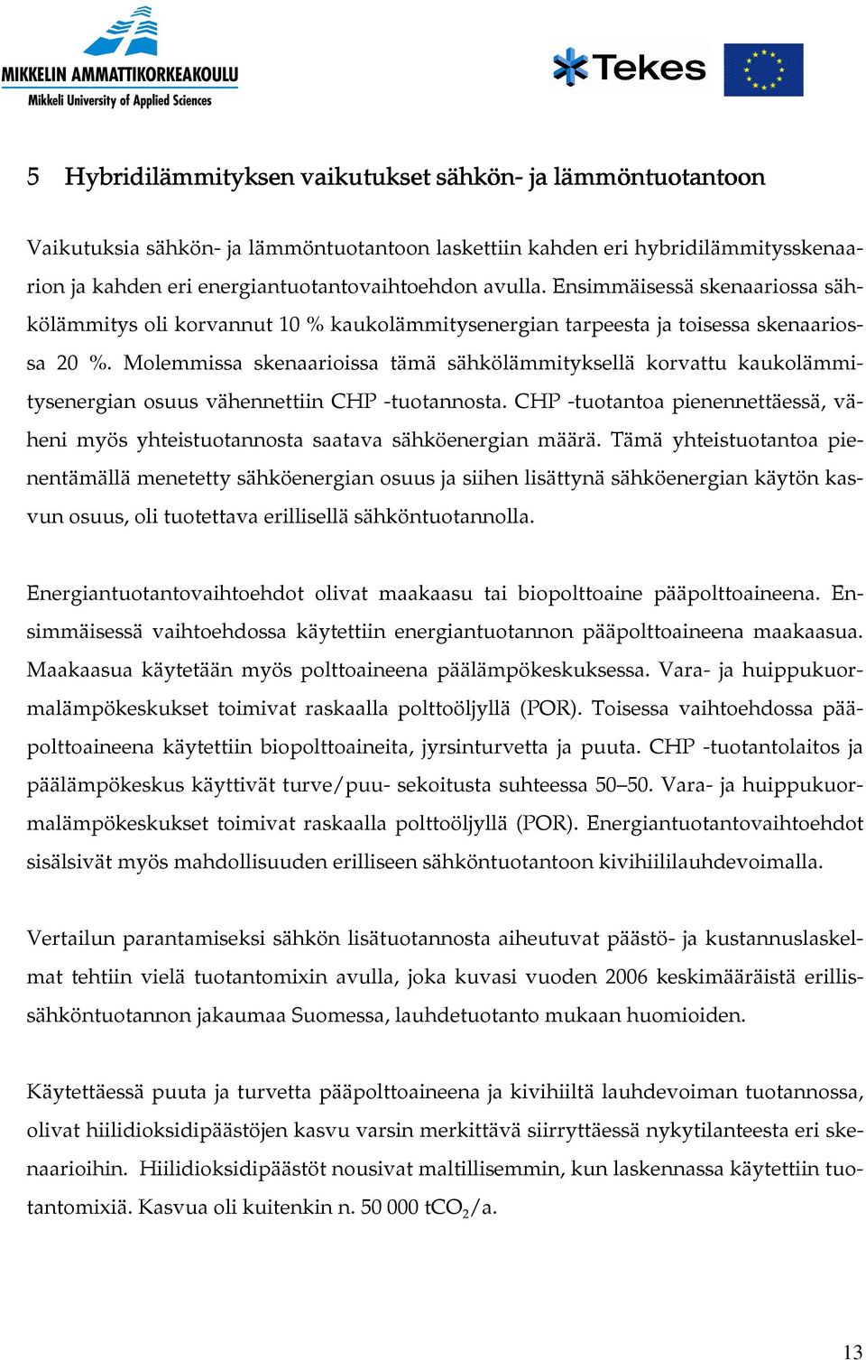 Molemmissa skenaarioissa tämä sähkölämmityksellä korvattu kaukolämmitysenergian osuus vähennettiin CHP -tuotannosta.