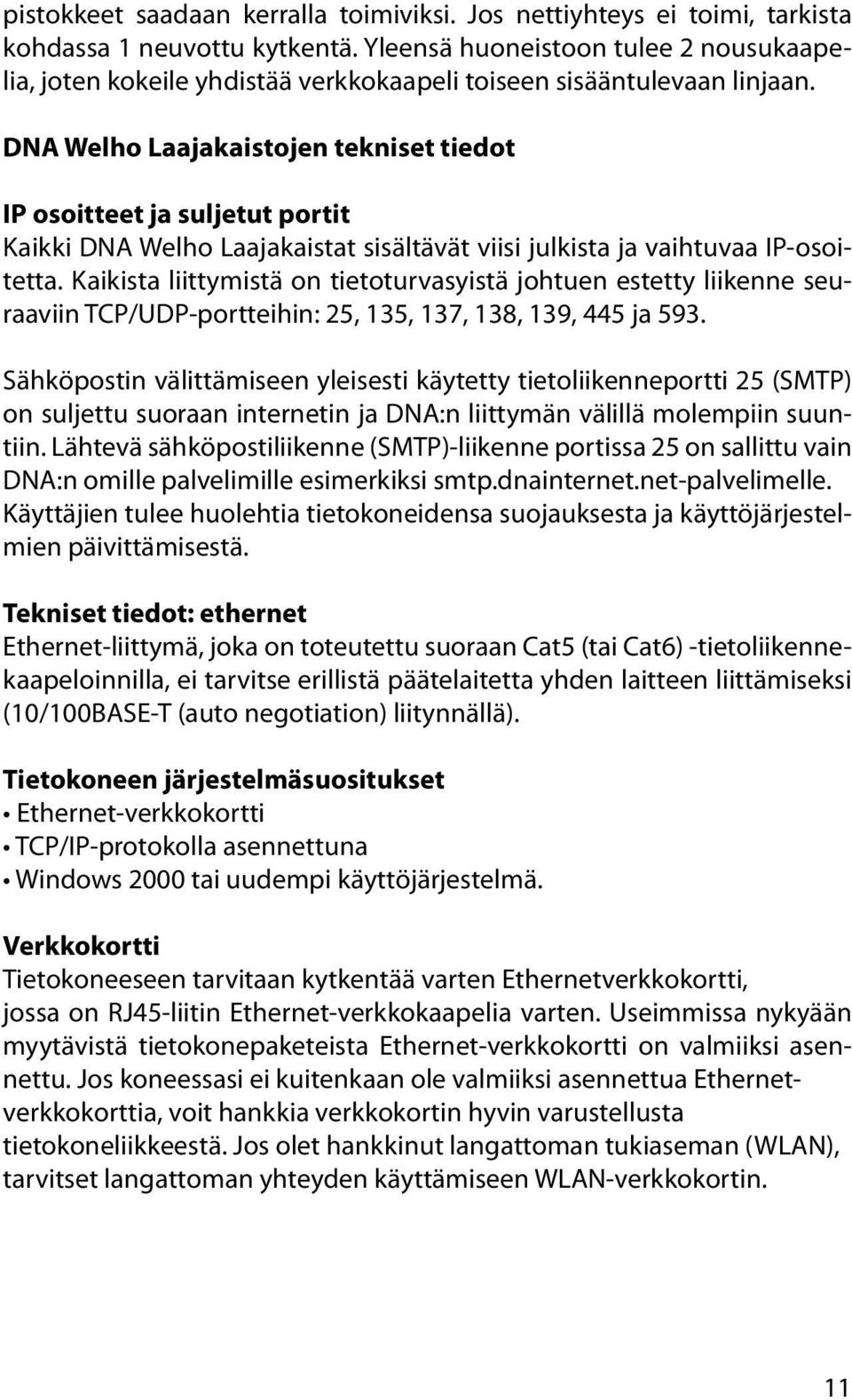 DNA Welho Laajakaistojen tekniset tiedot IP osoitteet ja suljetut portit Kaikki DNA Welho Laajakaistat sisältävät viisi julkista ja vaihtuvaa IP-osoitetta.