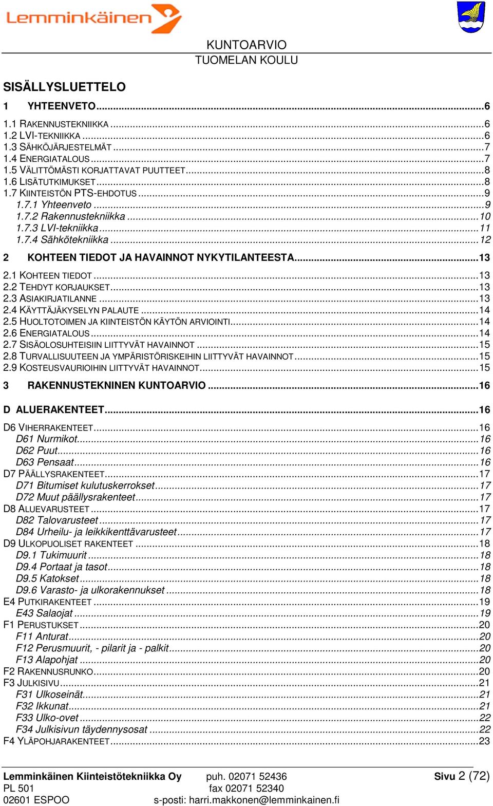 .. 12 2 KOHTEEN TIEDOT JA HAVAINNOT NYKYTILANTEESTA... 13 2.1 KOHTEEN TIEDOT... 13 2.2 TEHDYT KORJAUKSET... 13 2.3 ASIAKIRJATILANNE... 13 2.4 KÄYTTÄJÄKYSELYN PALAUTE... 14 2.