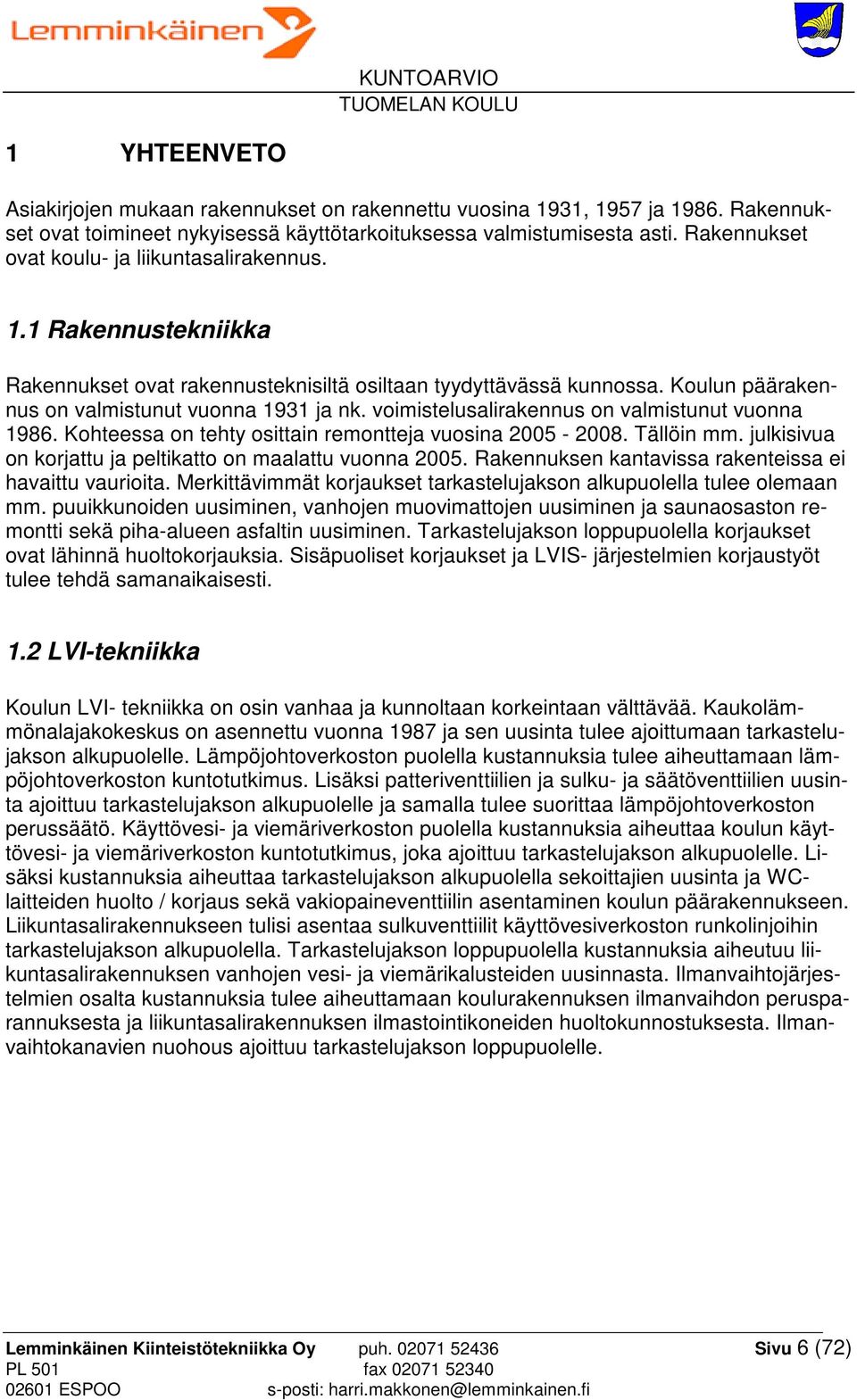 voimistelusalirakennus on valmistunut vuonna 1986. Kohteessa on tehty osittain remontteja vuosina 2005-2008. Tällöin mm. julkisivua on korjattu ja peltikatto on maalattu vuonna 2005.