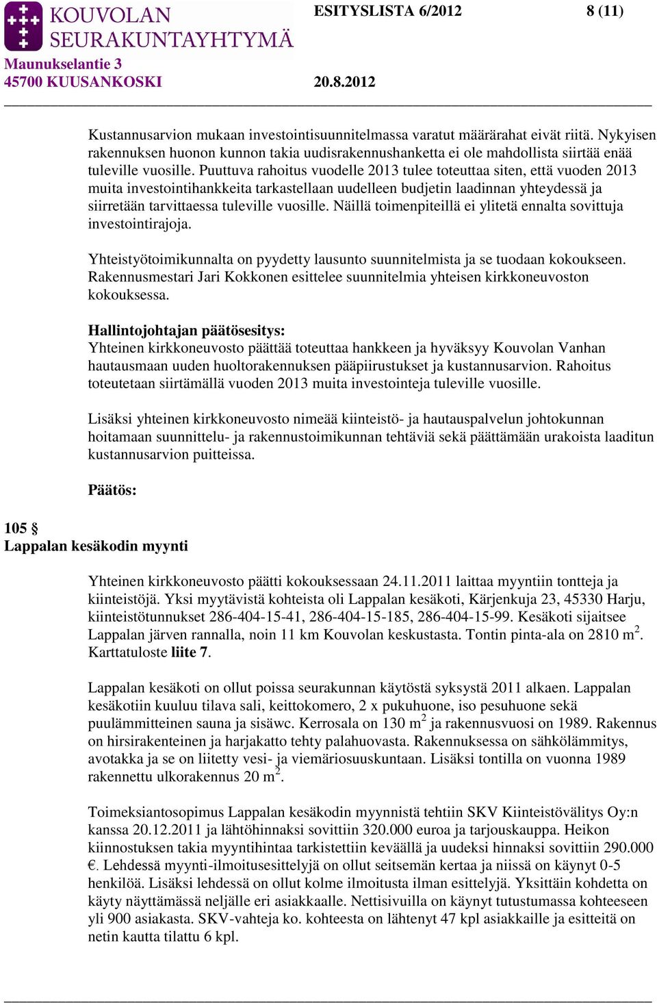 Puuttuva rahoitus vuodelle 2013 tulee toteuttaa siten, että vuoden 2013 muita investointihankkeita tarkastellaan uudelleen budjetin laadinnan yhteydessä ja siirretään tarvittaessa tuleville vuosille.