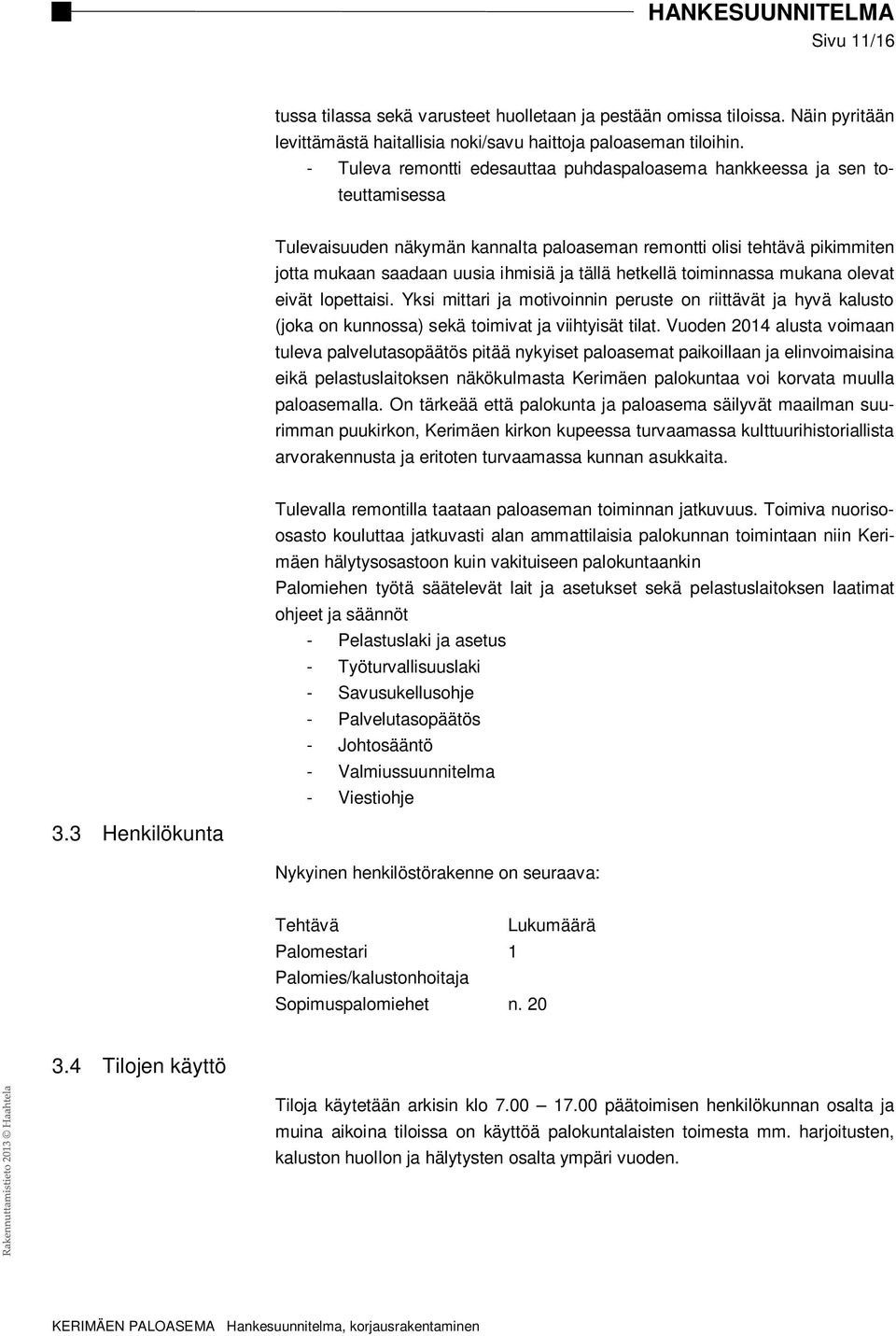 hetkellä toiminnassa mukana olevat eivät lopettaisi. Yksi mittari ja motivoinnin peruste on riittävät ja hyvä kalusto (joka on kunnossa) sekä toimivat ja viihtyisät tilat.