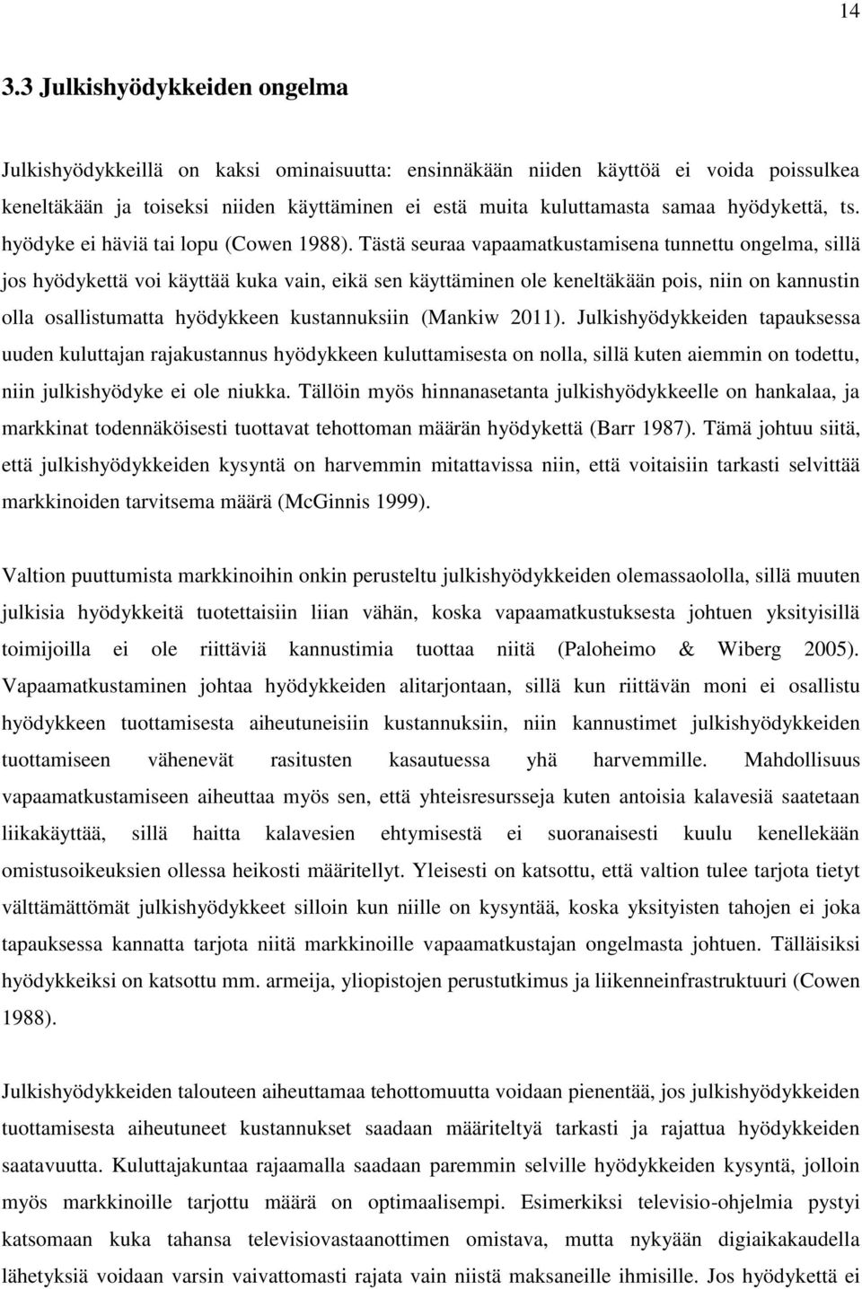 Tästä seuraa vapaamatkustamisena tunnettu ongelma, sillä jos hyödykettä voi käyttää kuka vain, eikä sen käyttäminen ole keneltäkään pois, niin on kannustin olla osallistumatta hyödykkeen