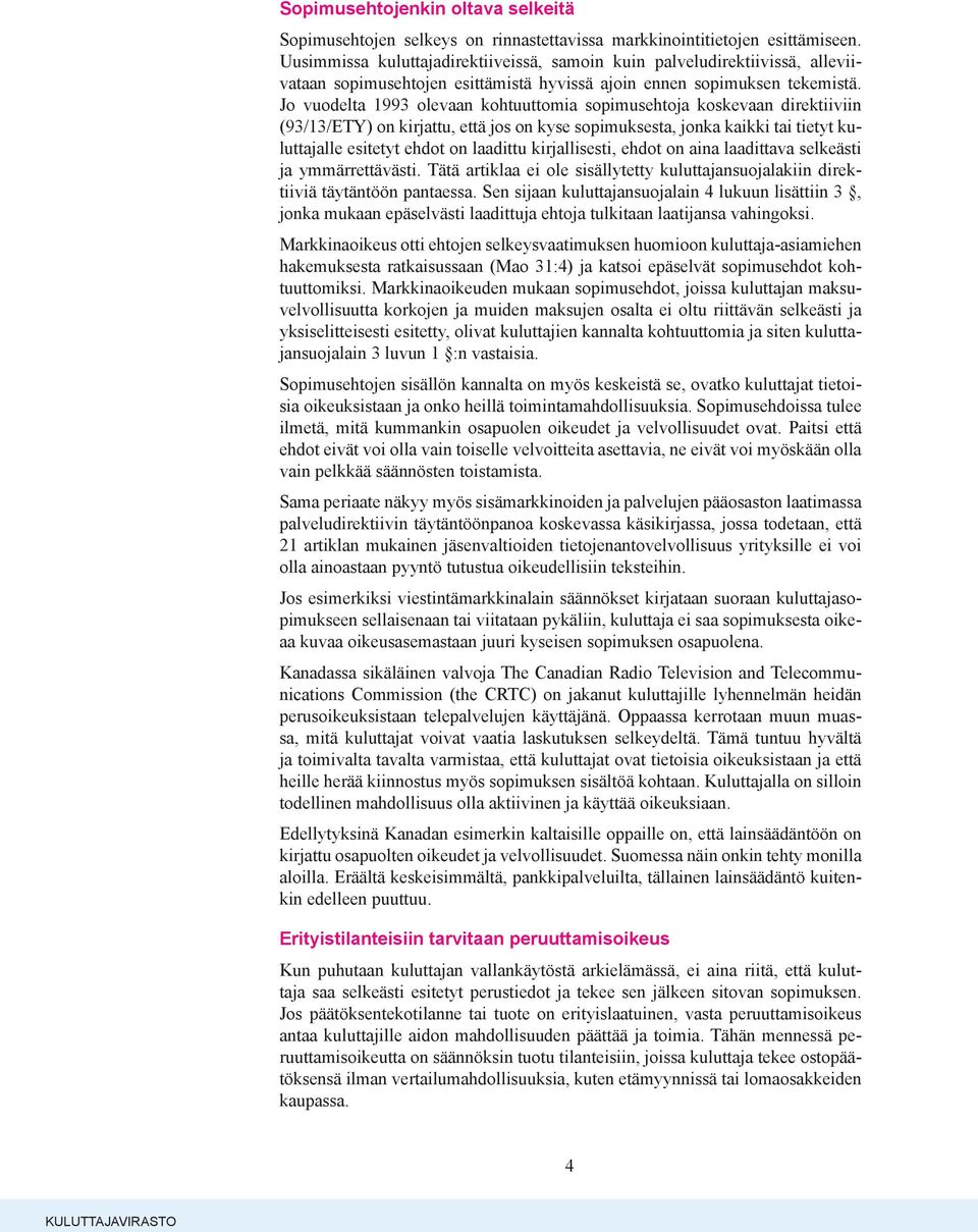 Jo vuodelta 1993 olevaan kohtuuttomia sopimusehtoja koskevaan direktiiviin (93/13/ETY) on kirjattu, että jos on kyse sopimuksesta, jonka kaikki tai tietyt kuluttajalle esitetyt ehdot on laadittu