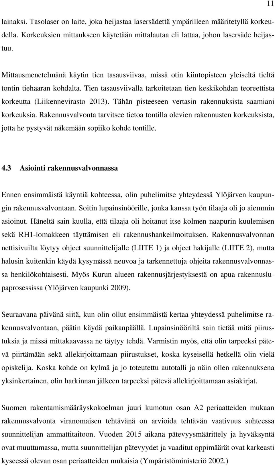 Tien tasausviivalla tarkoitetaan tien keskikohdan teoreettista korkeutta (Liikennevirasto 2013). Tähän pisteeseen vertasin rakennuksista saamiani korkeuksia.