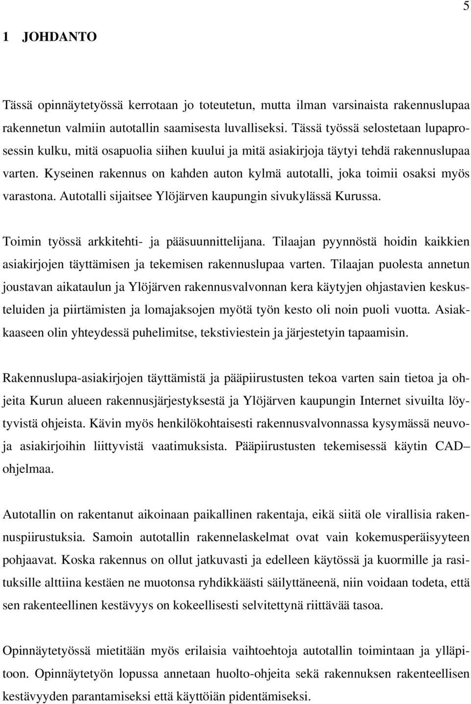 Kyseinen rakennus on kahden auton kylmä autotalli, joka toimii osaksi myös varastona. Autotalli sijaitsee Ylöjärven kaupungin sivukylässä Kurussa. Toimin työssä arkkitehti- ja pääsuunnittelijana.