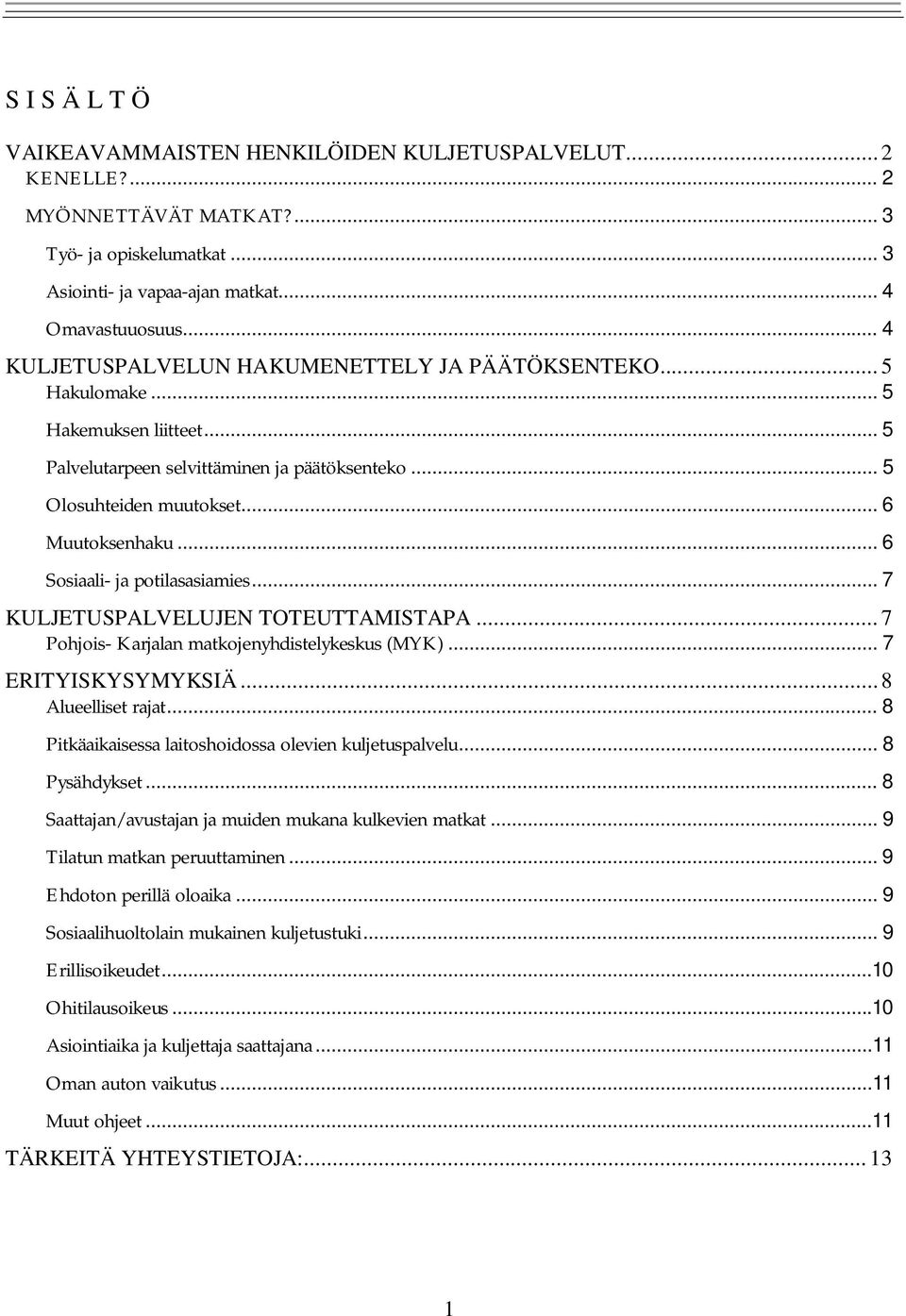 .. 6 Sosiaali- ja potilasasiamies... 7 KULJETUSPALVELUJEN TOTEUTTAMISTAPA... 7 Pohjois- Karjalan matkojenyhdistelykeskus (MYK)... 7 ERITYISKYSYMYKSIÄ... 8 Alueelliset rajat.