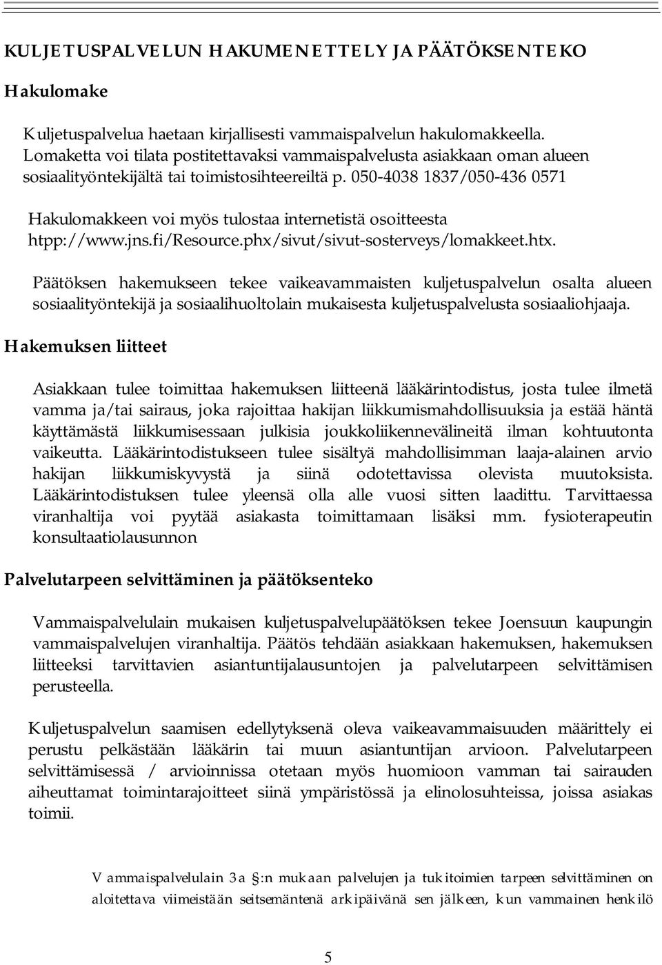 050-4038 1837/050-436 0571 Hakulomakkeen voi myös tulostaa internetistä osoitteesta htpp://www.jns.fi/resource.phx/sivut/sivut-sosterveys/lomakkeet.htx.