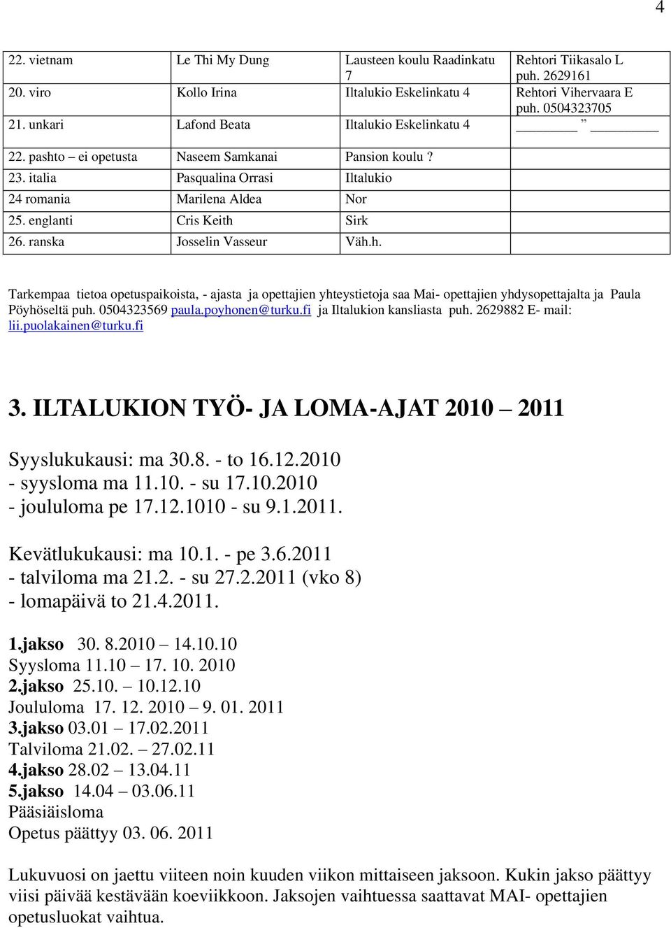 ranska Josselin Vasseur Väh.h. Tarkempaa tietoa opetuspaikoista, - ajasta ja opettajien yhteystietoja saa Mai- opettajien yhdysopettajalta ja Paula Pöyhöseltä puh. 0504323569 paula.poyhonen@turku.