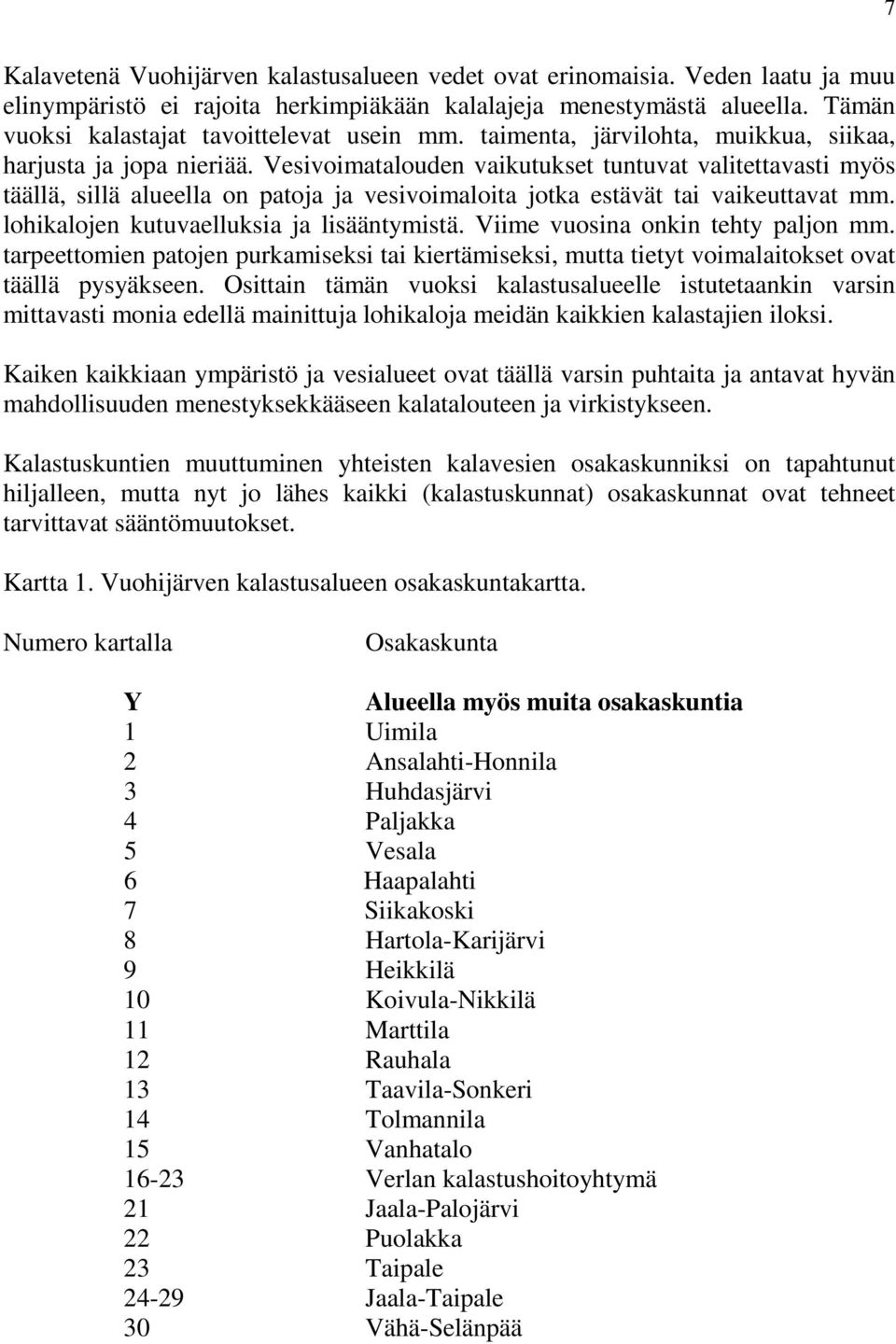 Vesivoimatalouden vaikutukset tuntuvat valitettavasti myös täällä, sillä alueella on patoja ja vesivoimaloita jotka estävät tai vaikeuttavat mm. lohikalojen kutuvaelluksia ja lisääntymistä.