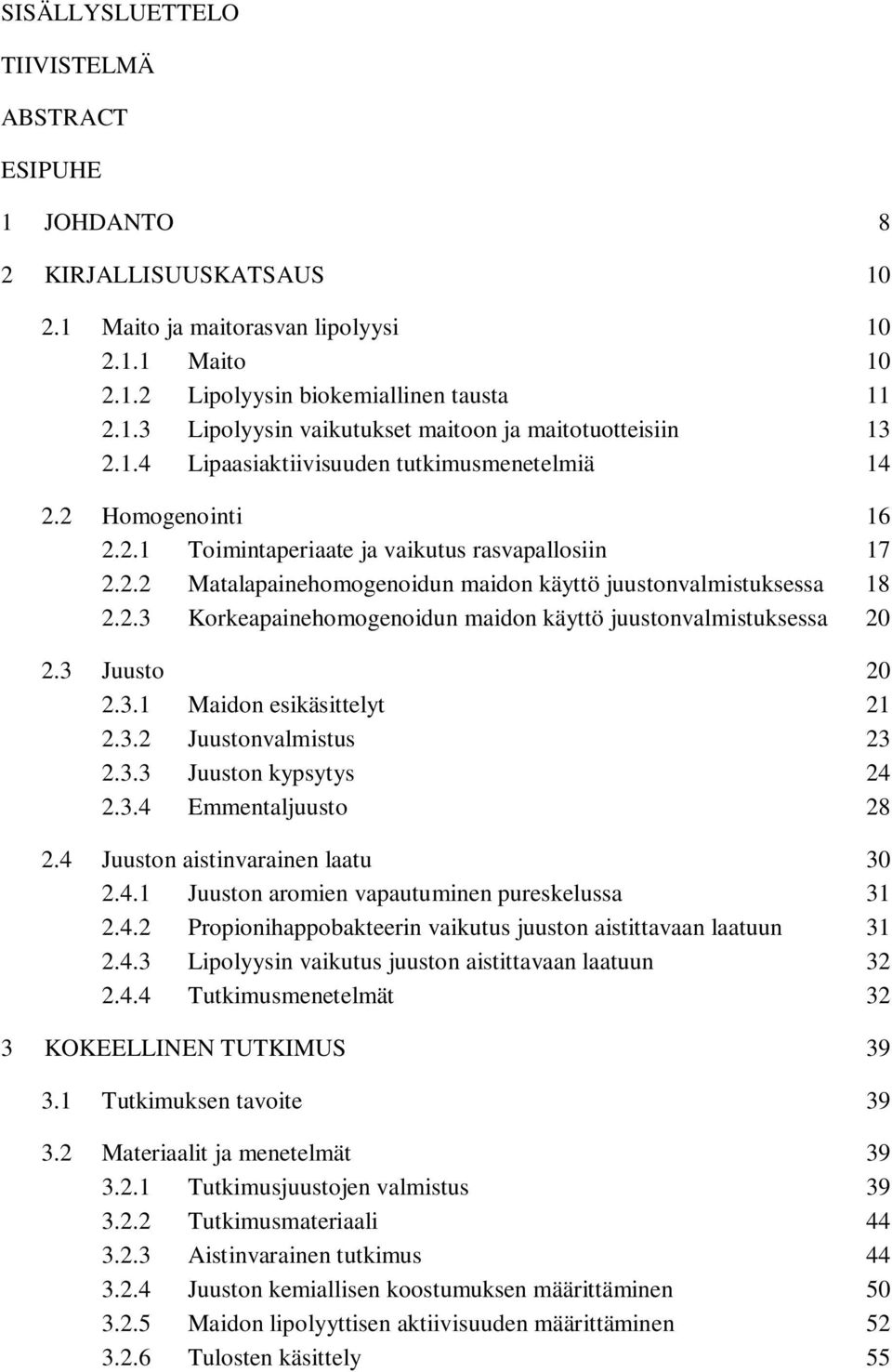 3 Juusto 20 2.3.1 Maidon esikäsittelyt 21 2.3.2 Juustonvalmistus 23 2.3.3 Juuston kypsytys 24 2.3.4 Emmentaljuusto 28 2.4 Juuston aistinvarainen laatu 30 2.4.1 Juuston aromien vapautuminen pureskelussa 31 2.