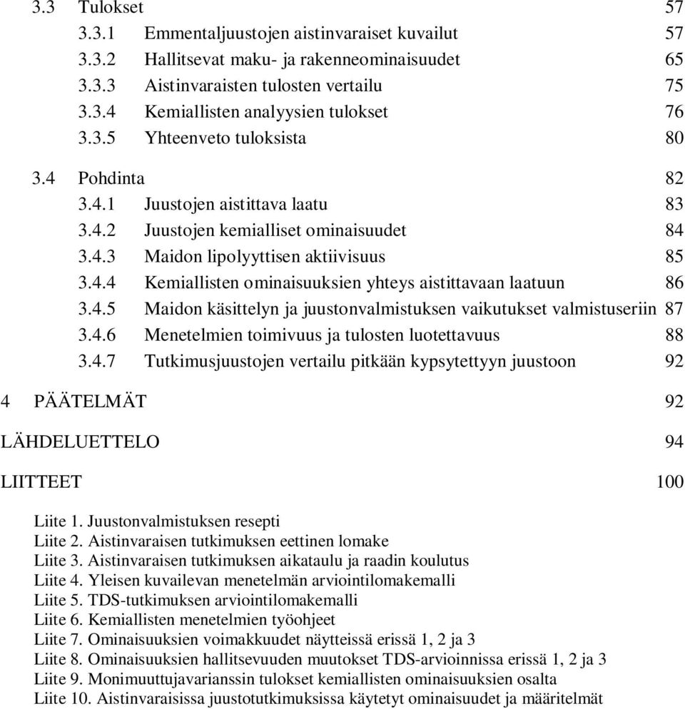 4.5 Maidon käsittelyn ja juustonvalmistuksen vaikutukset valmistuseriin 87 3.4.6 Menetelmien toimivuus ja tulosten luotettavuus 88 3.4.7 Tutkimusjuustojen vertailu pitkään kypsytettyyn juustoon 92 4 PÄÄTELMÄT 92 LÄHDELUETTELO 94 LIITTEET 100 Liite 1.
