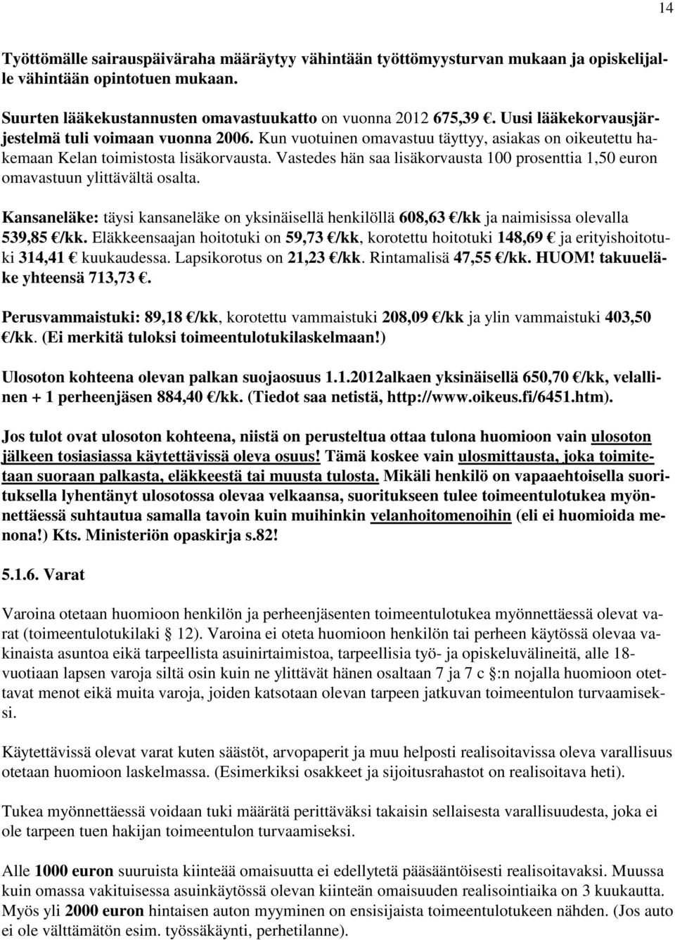 Vastedes hän saa lisäkorvausta 100 prosenttia 1,50 euron omavastuun ylittävältä osalta. Kansaneläke: täysi kansaneläke on yksinäisellä henkilöllä 608,63 /kk ja naimisissa olevalla 539,85 /kk.