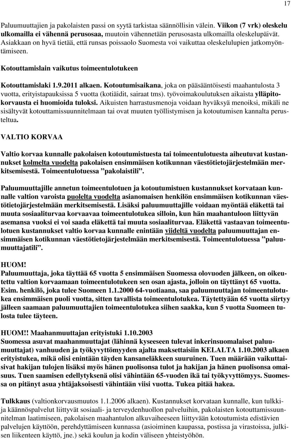 Kotoutumisaikana, joka on pääsääntöisesti maahantulosta 3 vuotta, erityistapauksissa 5 vuotta (kotiäidit, sairaat tms). työvoimakoulutuksen aikaista ylläpitokorvausta ei huomioida tuloksi.