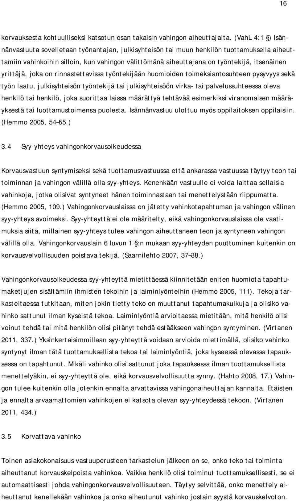 yrittäjä, joka on rinnastettavissa työntekijään huomioiden toimeksiantosuhteen pysyvyys sekä työn laatu, julkisyhteisön työntekijä tai julkisyhteisöön virka- tai palvelussuhteessa oleva henkilö tai