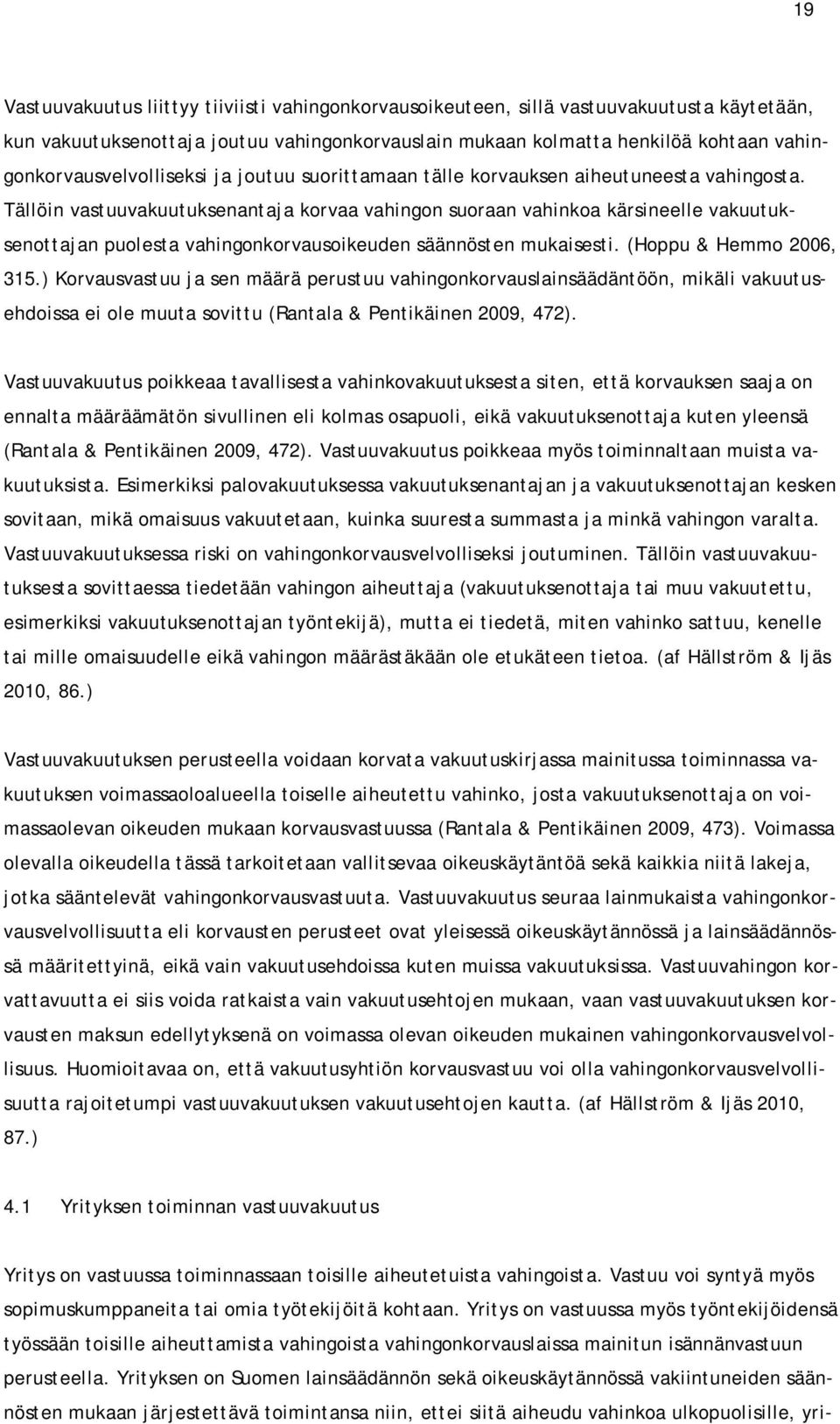 Tällöin vastuuvakuutuksenantaja korvaa vahingon suoraan vahinkoa kärsineelle vakuutuksenottajan puolesta vahingonkorvausoikeuden säännösten mukaisesti. (Hoppu & Hemmo 2006, 315.