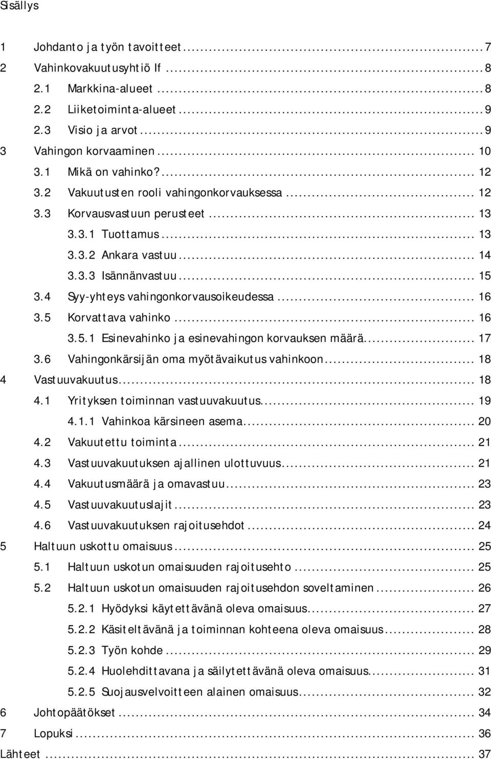 4 Syy-yhteys vahingonkorvausoikeudessa... 16 3.5 Korvattava vahinko... 16 3.5.1 Esinevahinko ja esinevahingon korvauksen määrä... 17 3.6 Vahingonkärsijän oma myötävaikutus vahinkoon.