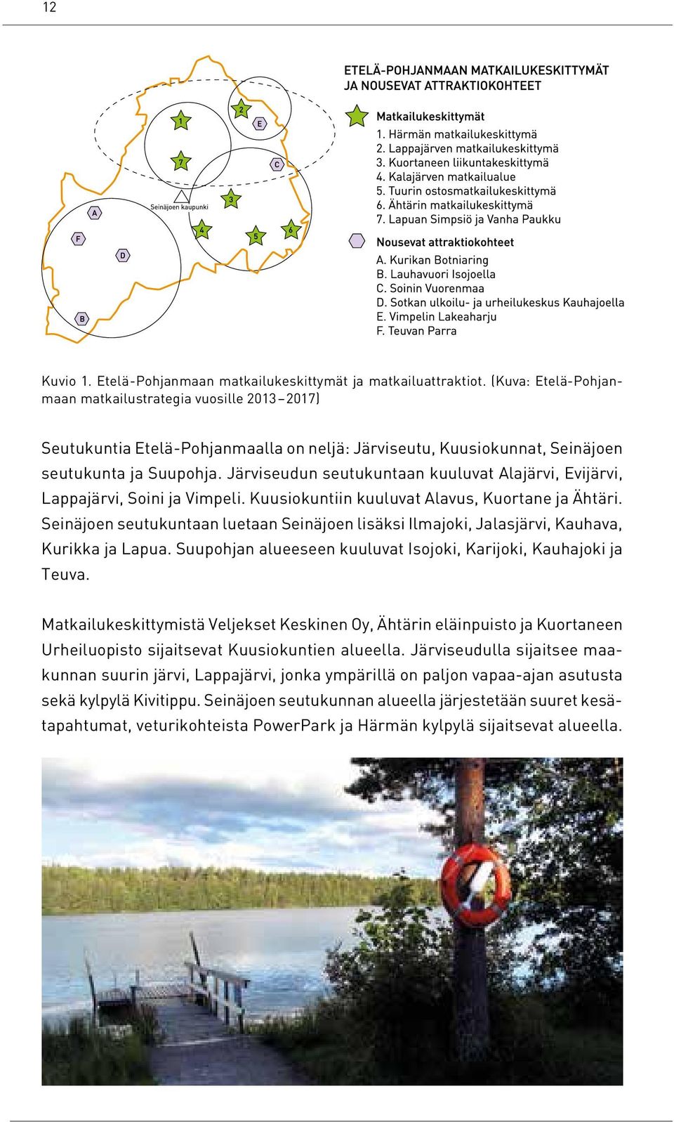 Järviseudun seutukuntaan kuuluvat Alajärvi, Evijärvi, Lappajärvi, Soini ja Vimpeli. Kuusiokuntiin kuuluvat Alavus, Kuortane ja Ähtäri.