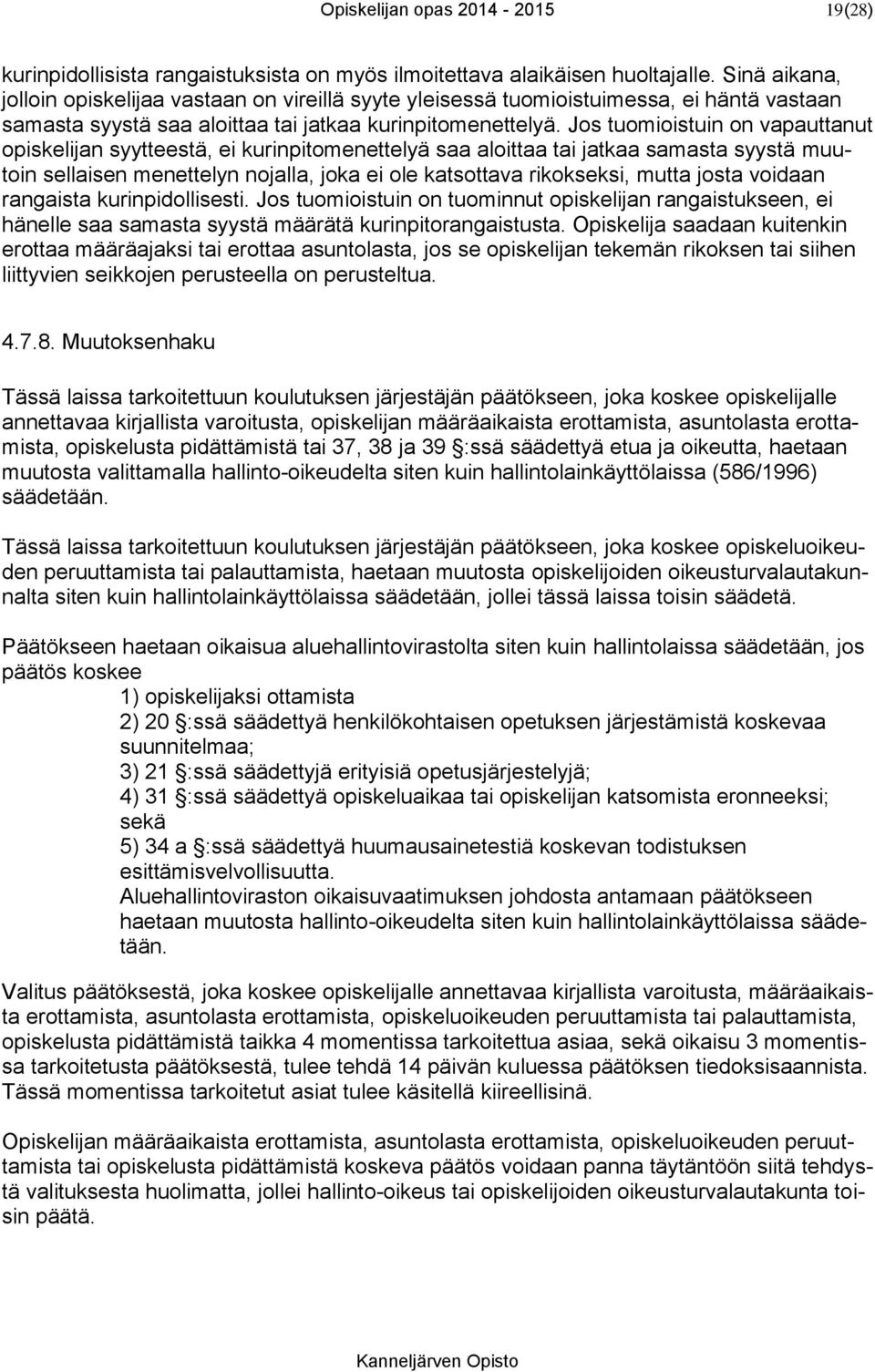 Jos tuomioistuin on vapauttanut opiskelijan syytteestä, ei kurinpitomenettelyä saa aloittaa tai jatkaa samasta syystä muutoin sellaisen menettelyn nojalla, joka ei ole katsottava rikokseksi, mutta