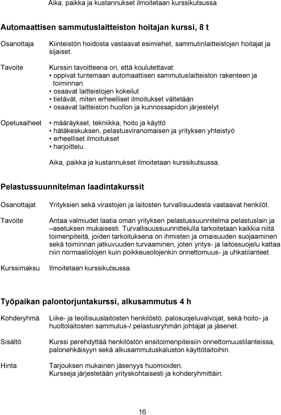 Kurssin tavoitteena on, että koulutettavat: oppivat tuntemaan automaattisen sammutuslaitteiston rakenteen ja toiminnan osaavat laitteistojen kokeilut tietävät, miten erheelliset ilmoitukset vältetään