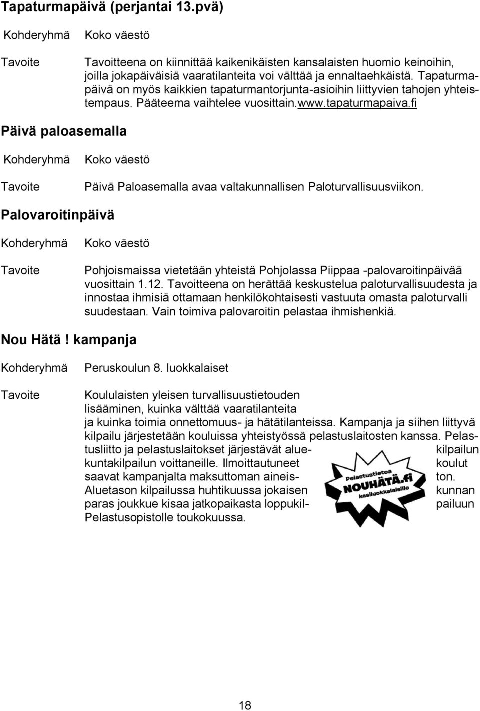 fi Päivä paloasemalla Kohderyhmä Koko väestö Päivä Paloasemalla avaa valtakunnallisen Paloturvallisuusviikon.