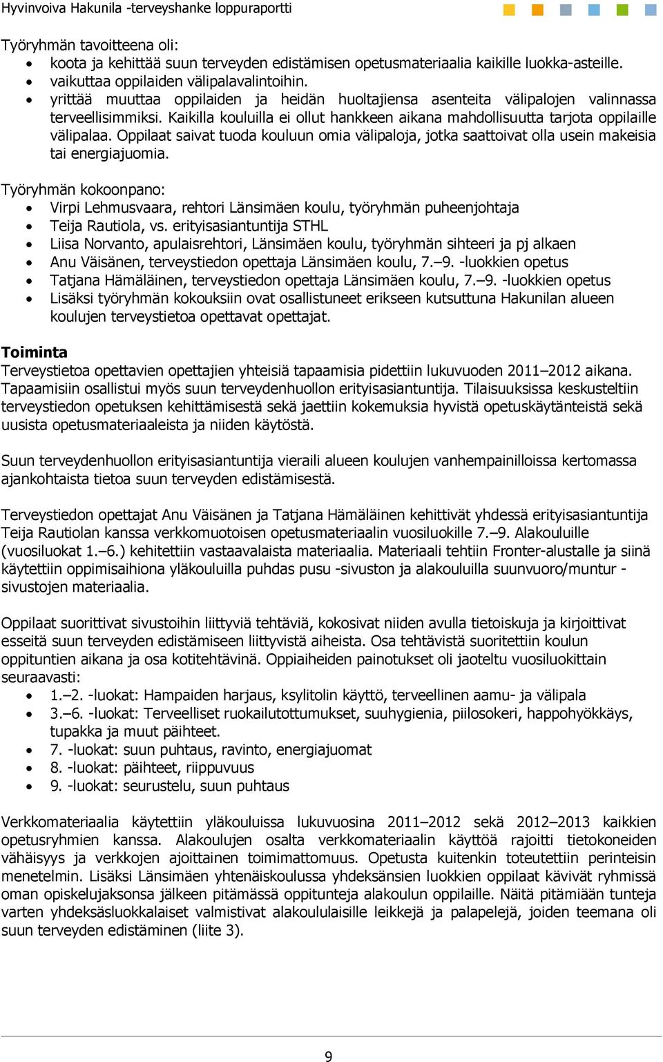 Kaikilla kouluilla ei ollut hankkeen aikana mahdollisuutta tarjota oppilaille välipalaa. Oppilaat saivat tuoda kouluun omia välipaloja, jotka saattoivat olla usein makeisia tai energiajuomia.