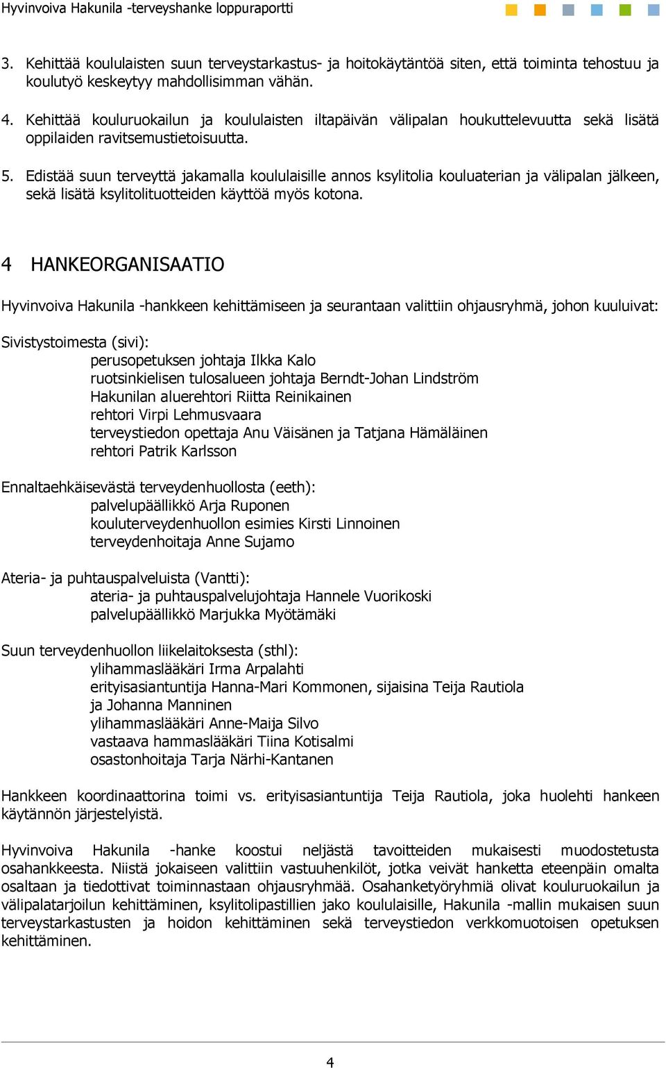 Edistää suun terveyttä jakamalla koululaisille annos ksylitolia kouluaterian ja välipalan jälkeen, sekä lisätä ksylitolituotteiden käyttöä myös kotona.