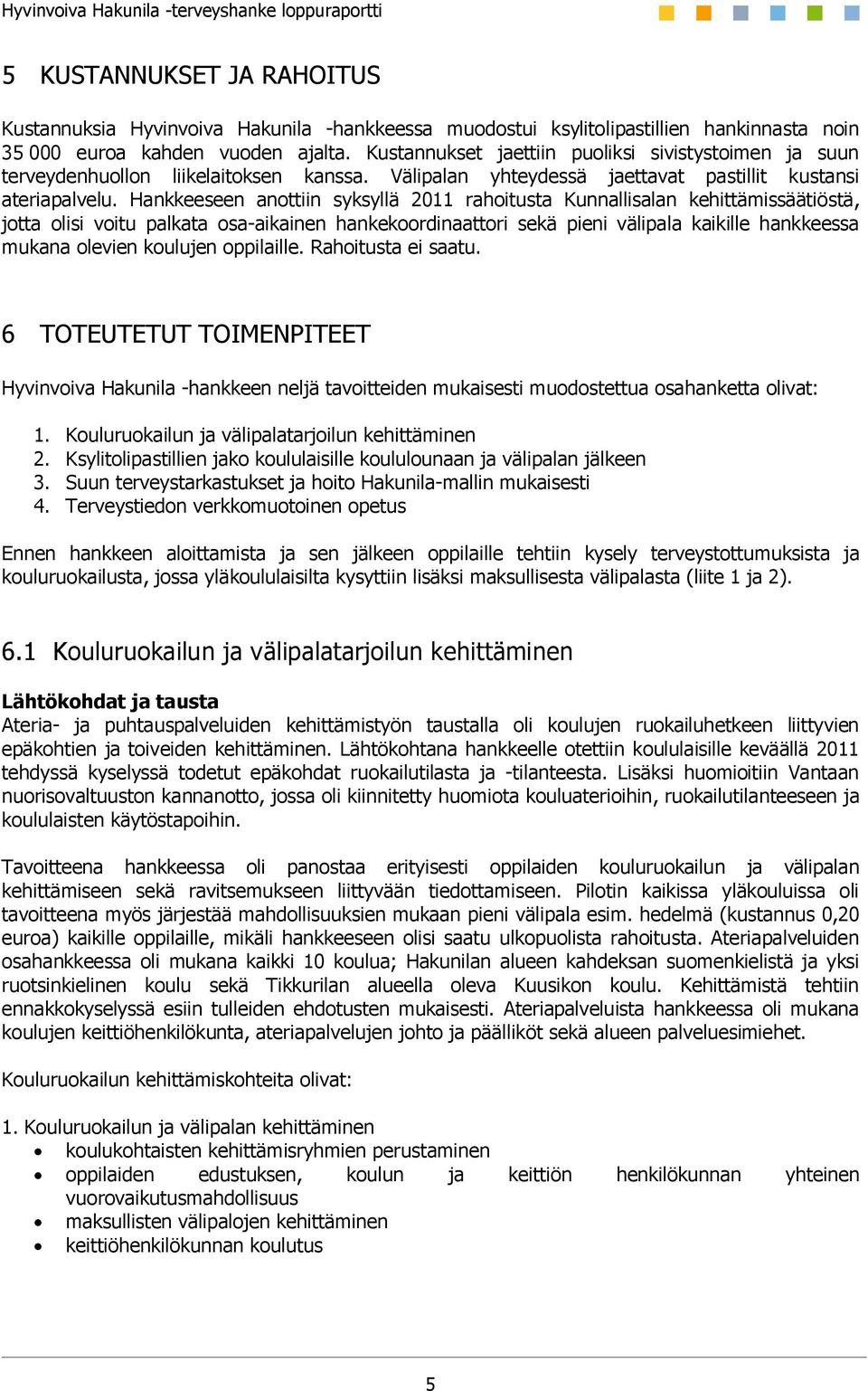 Hankkeeseen anottiin syksyllä 2011 rahoitusta Kunnallisalan kehittämissäätiöstä, jotta olisi voitu palkata osa-aikainen hankekoordinaattori sekä pieni välipala kaikille hankkeessa mukana olevien