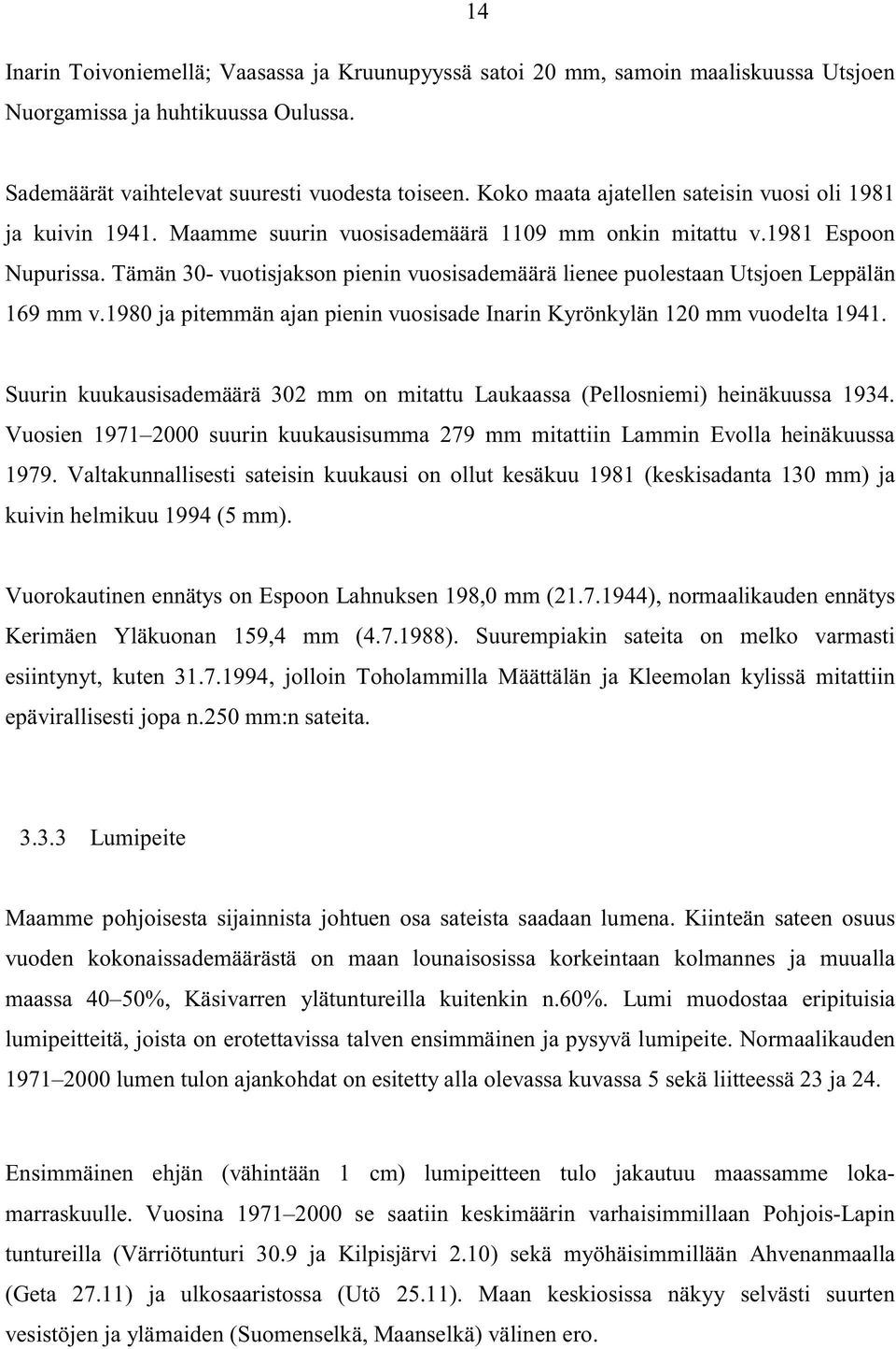 Tämän 30- vuotisjakson pienin vuosisademäärä lienee puolestaan Utsjoen Leppälän 169 mm v.1980 ja pitemmän ajan pienin vuosisade Inarin Kyrönkylän 120 mm vuodelta 1941.